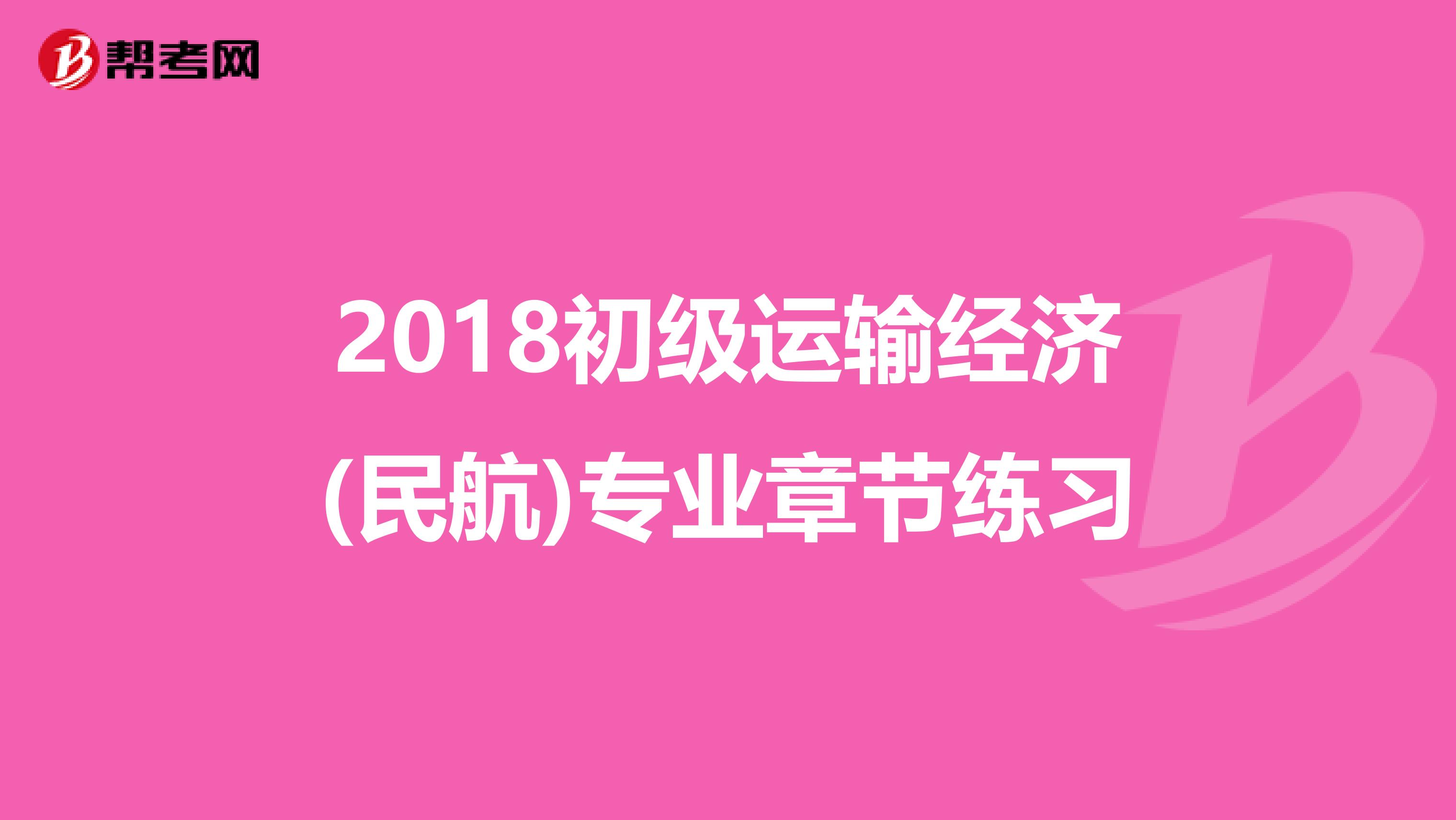 2018初級運輸經濟(民航)專業章節練習