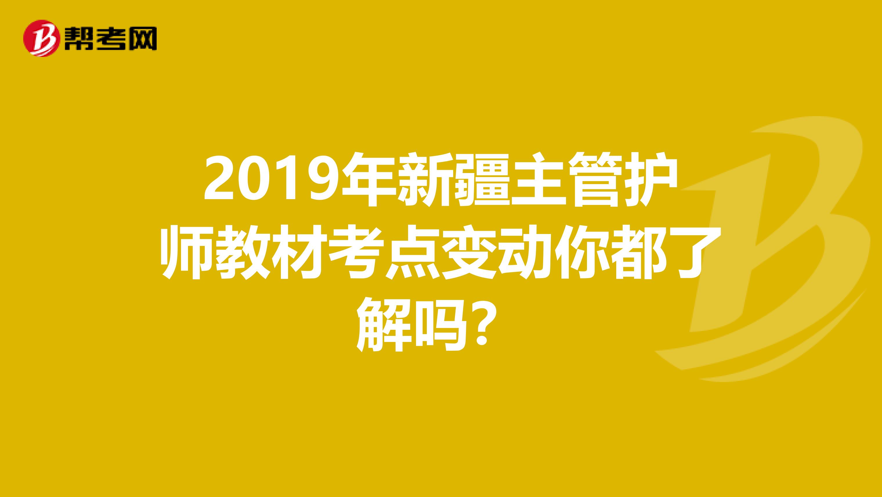 2019年新疆主管护师教材考点变动你都了解吗？