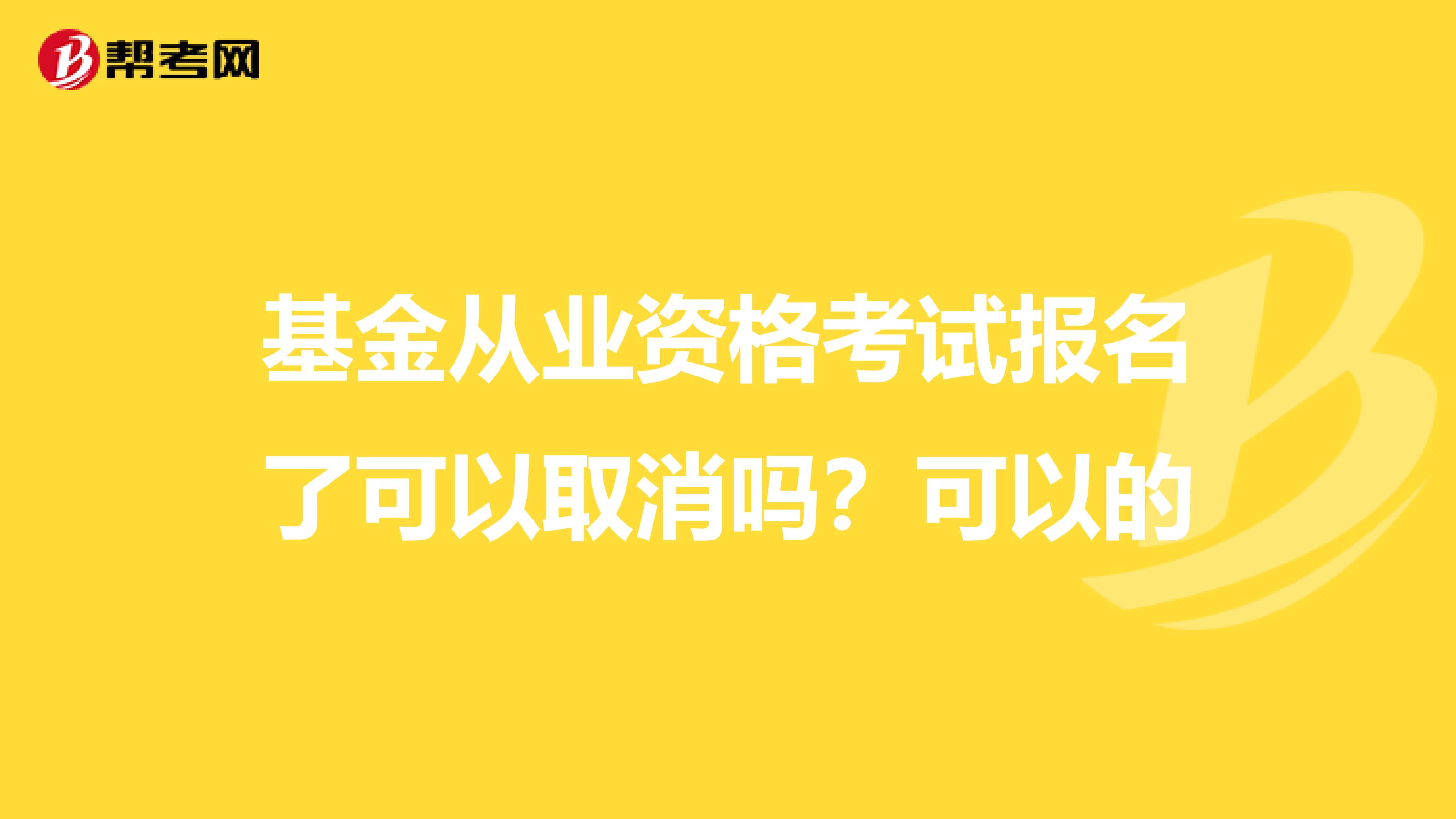 基金从业资格考试报名了可以取消吗？可以的