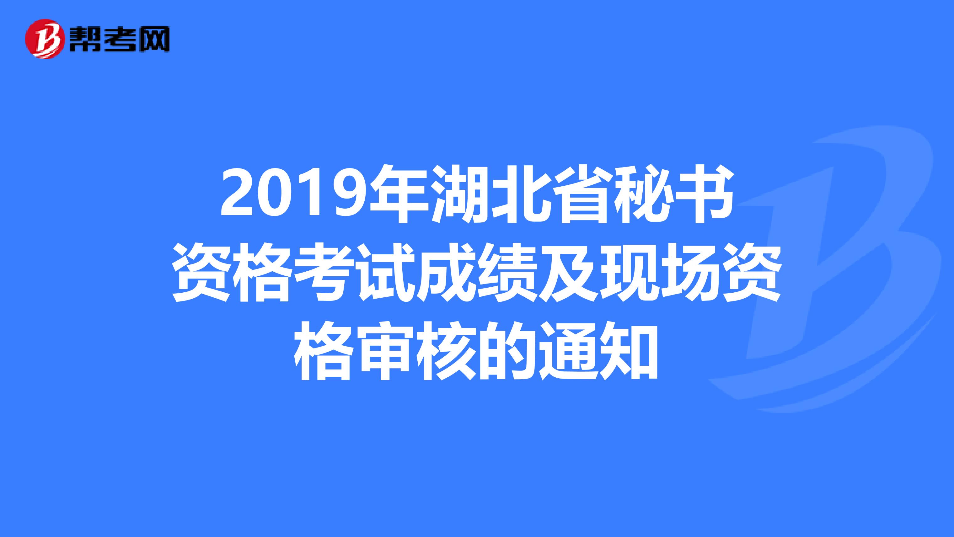 2019年湖北省秘书资格考试成绩及现场资格审核的通知