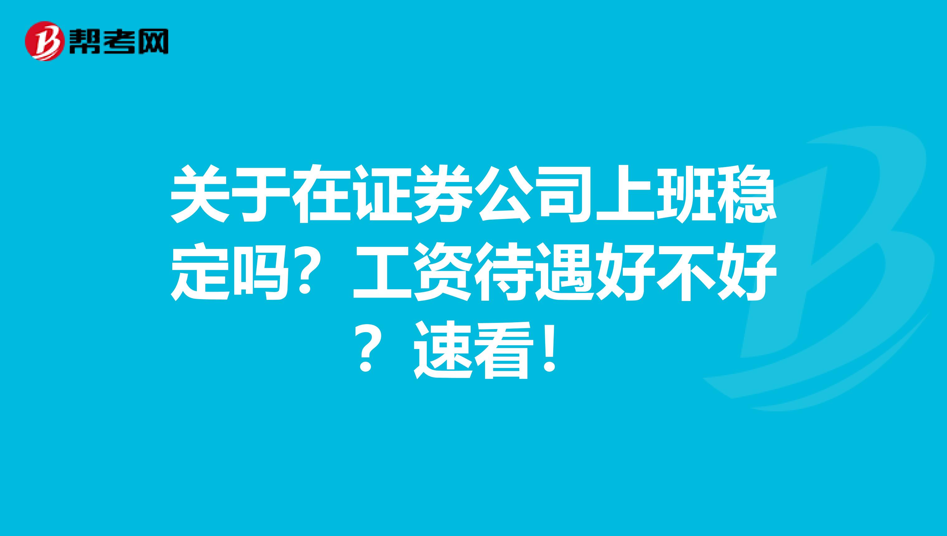 关于在证券公司上班稳定吗？工资待遇好不好？速看！