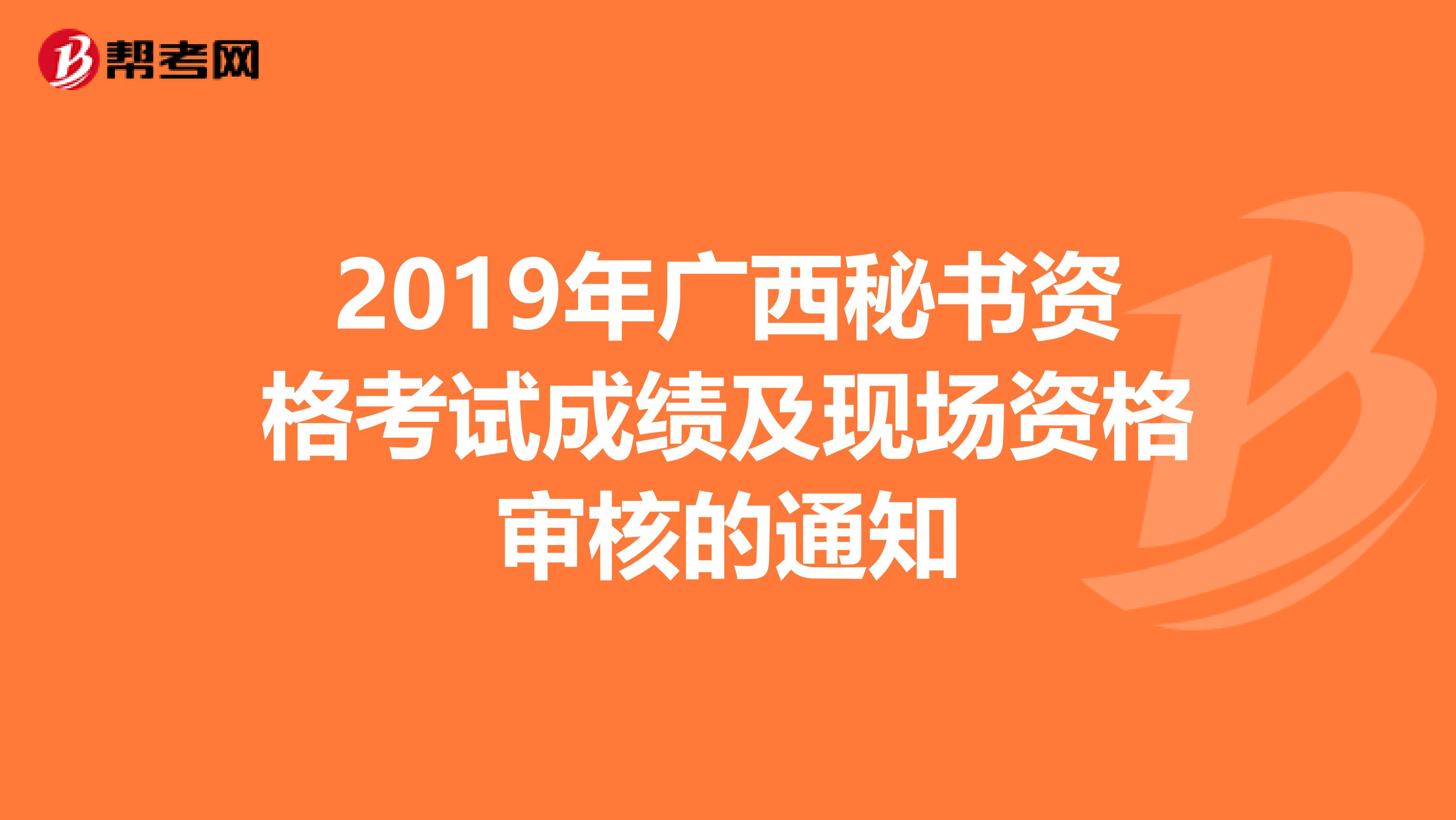 2019年广西秘书资格考试成绩及现场资格审核的通知