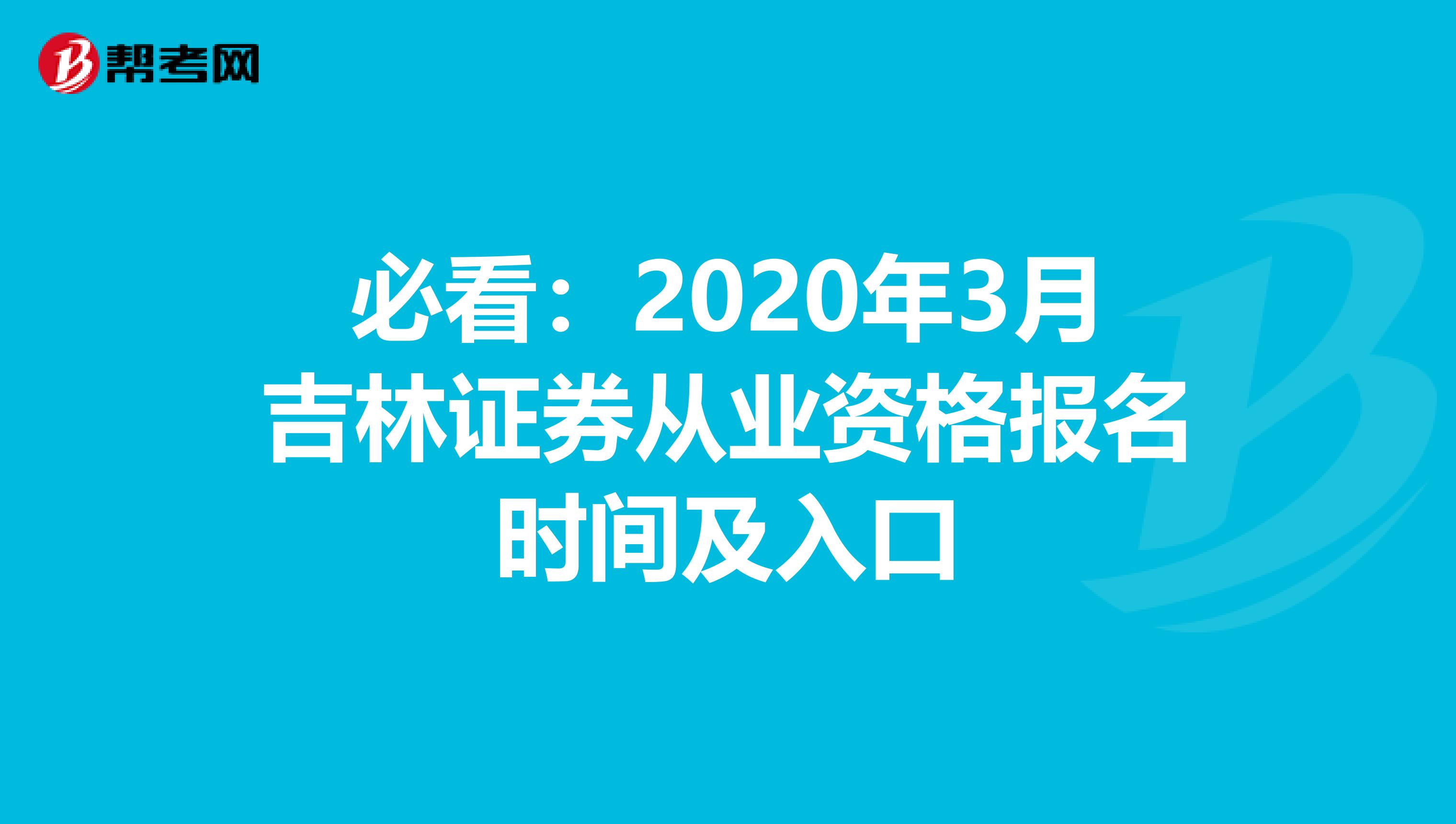 必看：2020年3月吉林证券从业资格报名时间及入口