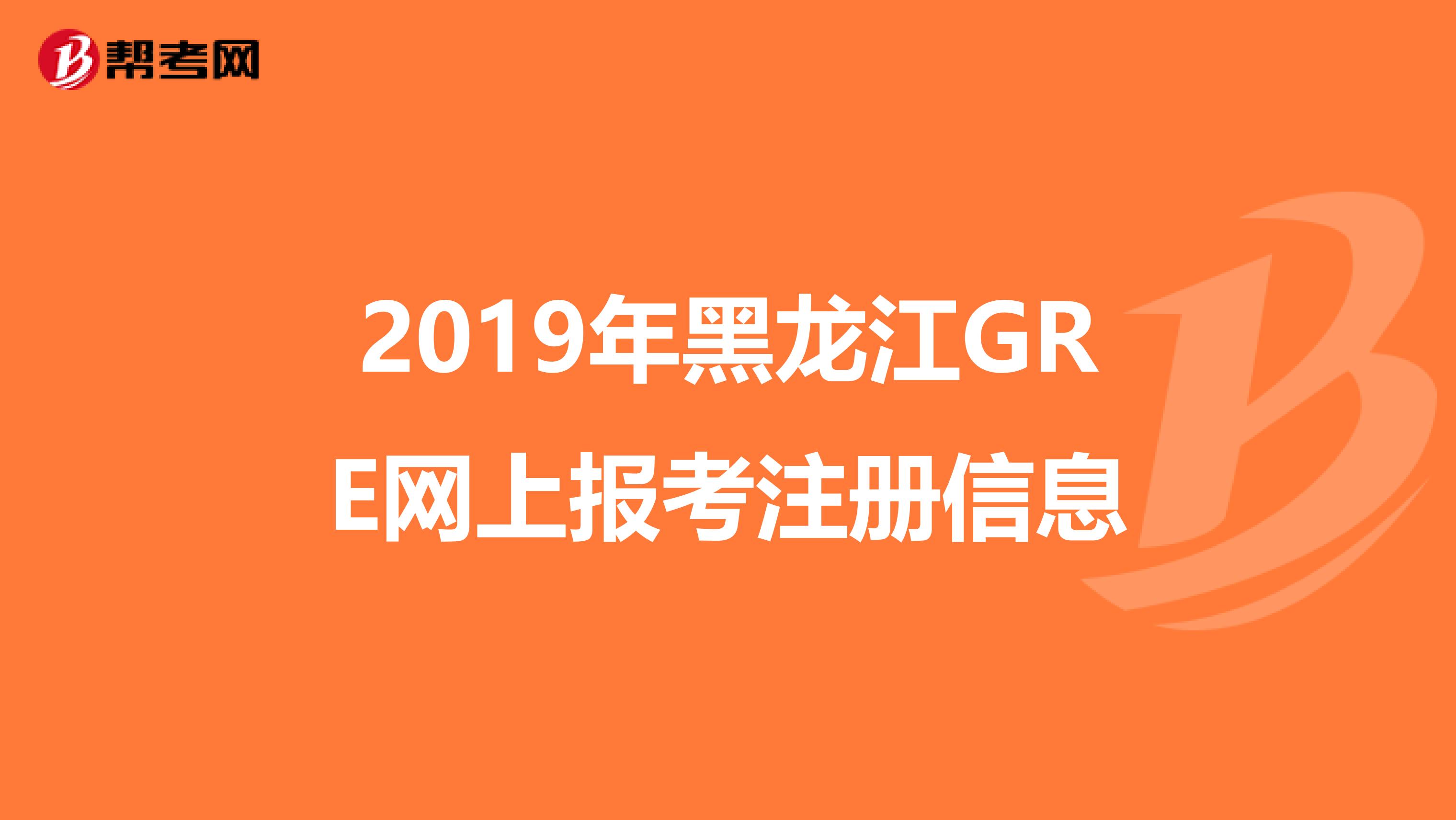 2019年黑龙江GRE网上报考注册信息