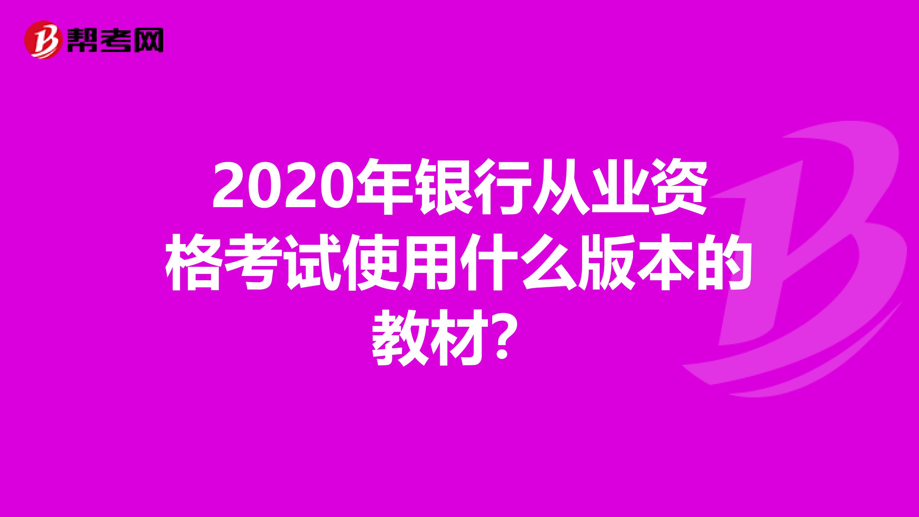 2020年银行从业资格考试使用什么版本的教材？