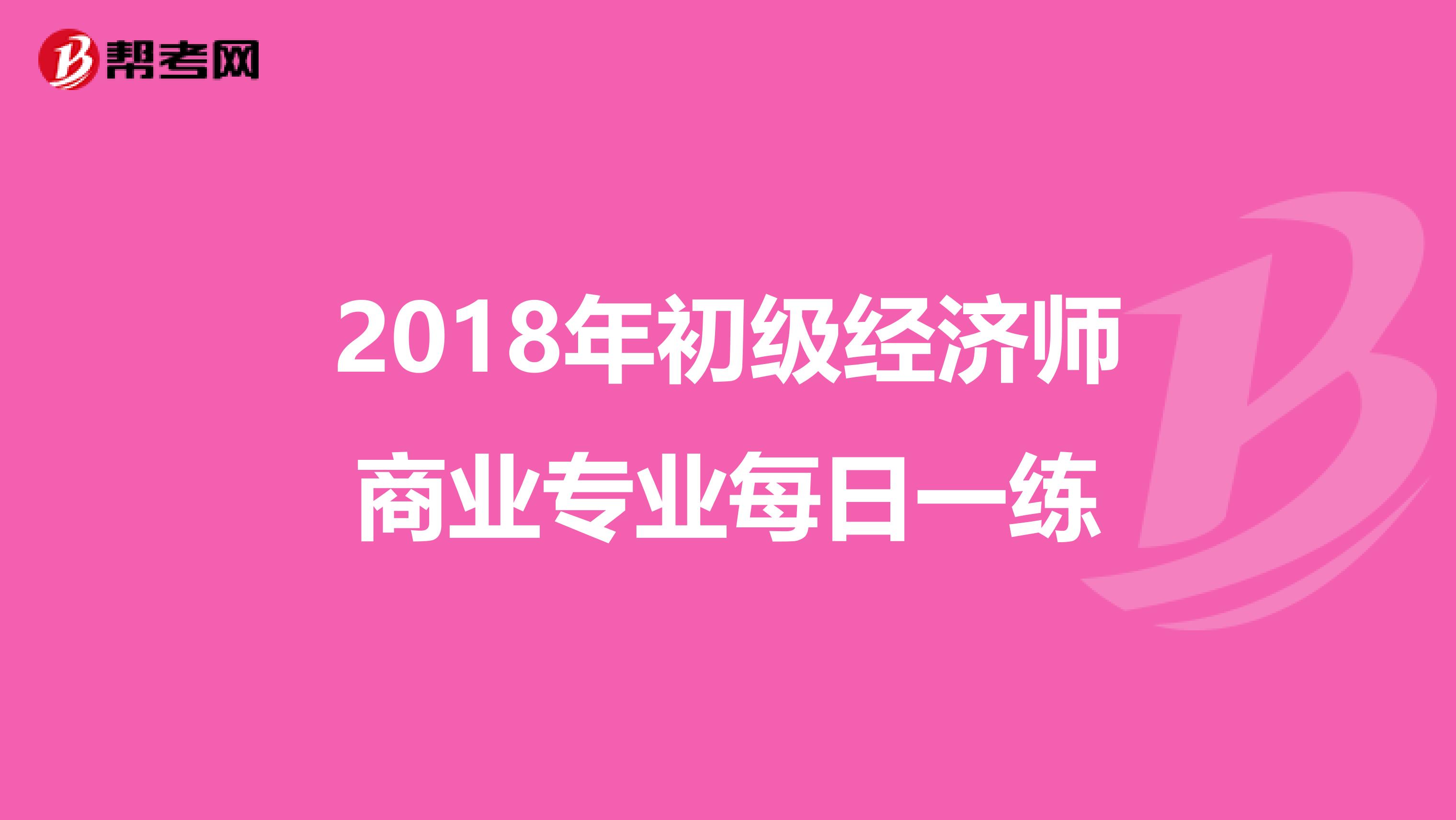2018年初級(jí)經(jīng)濟(jì)師商業(yè)專業(yè)每日一練