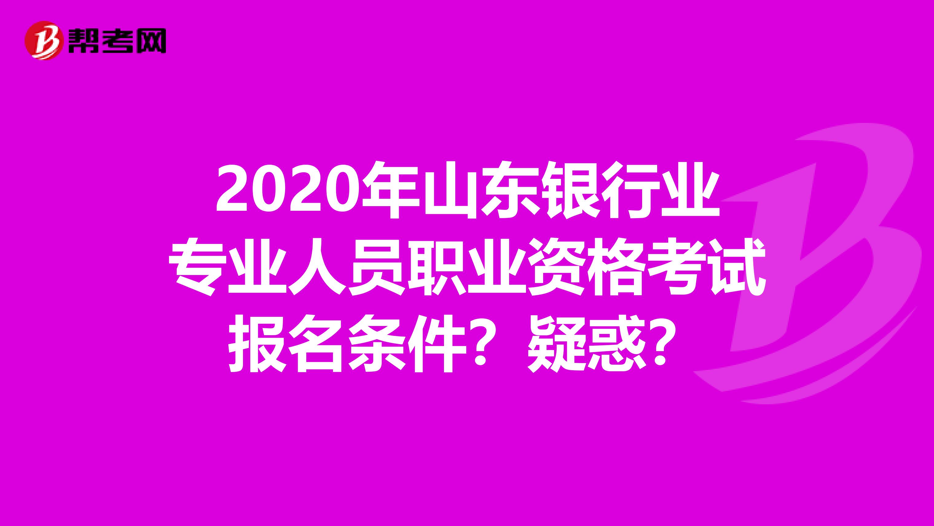 2020年山东银行业专业人员职业资格考试报名条件？疑惑？