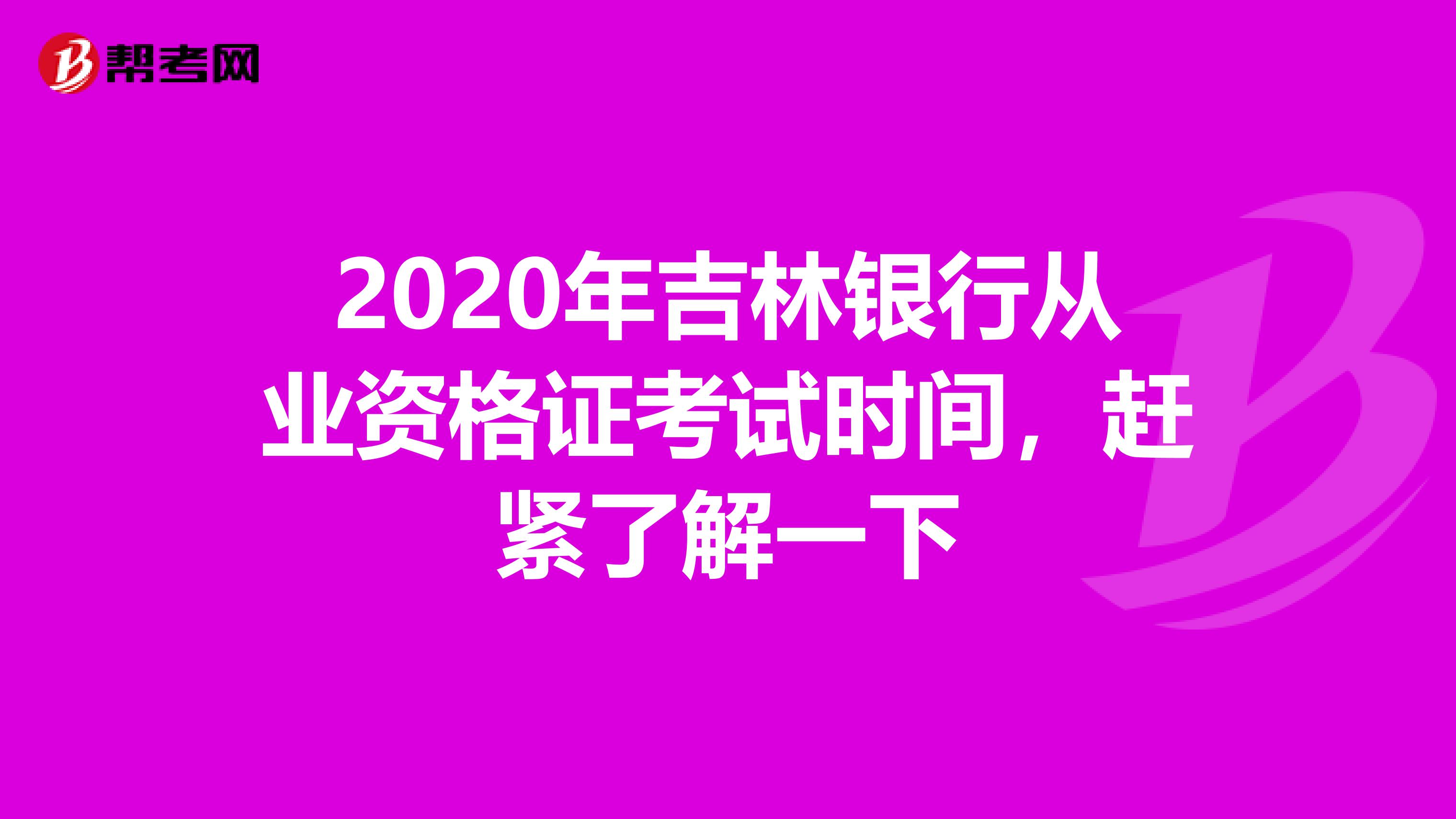 2020年吉林银行从业资格证考试时间，赶紧了解一下