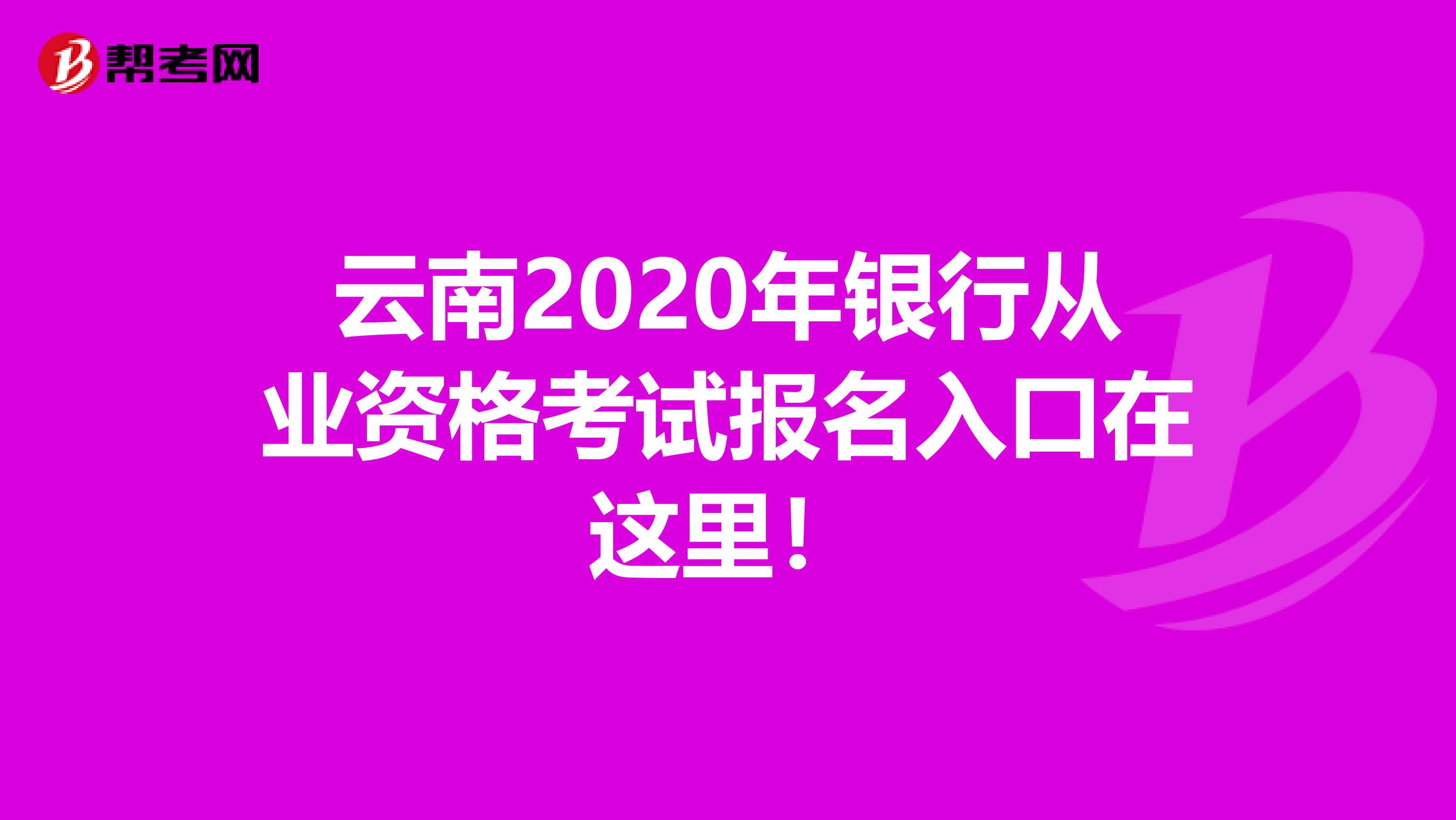云南2020年银行从业资格考试报名入口在这里！