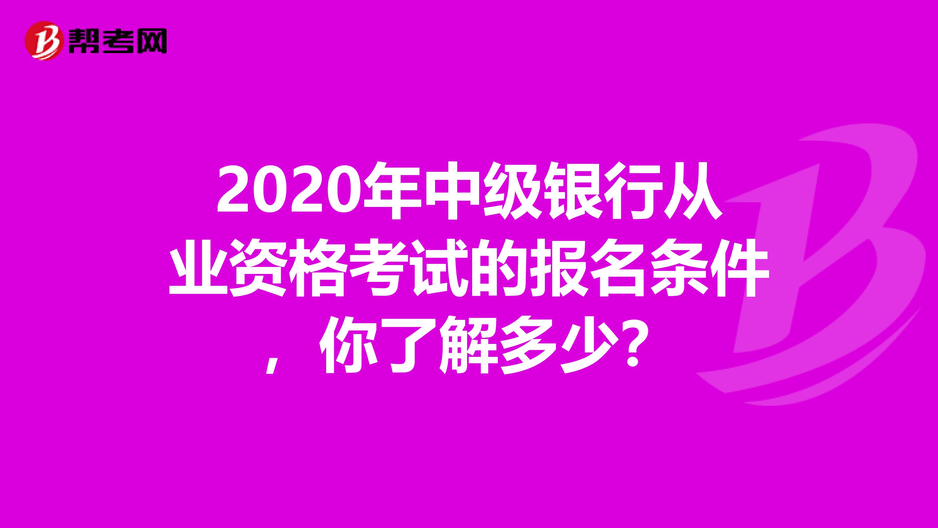 2020年中级银行从业资格考试的报名条件，你了解多少？