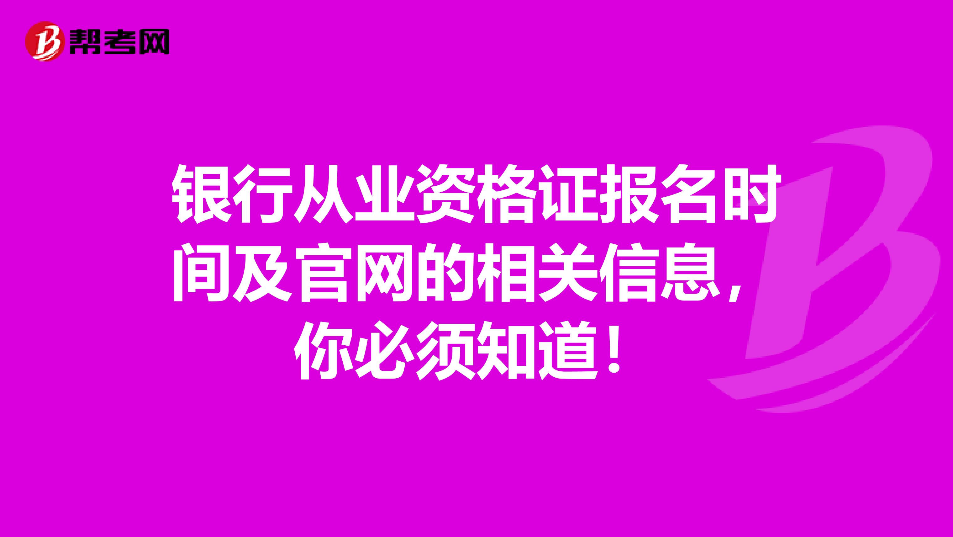 银行从业资格证报名时间及官网的相关信息，你必须知道！