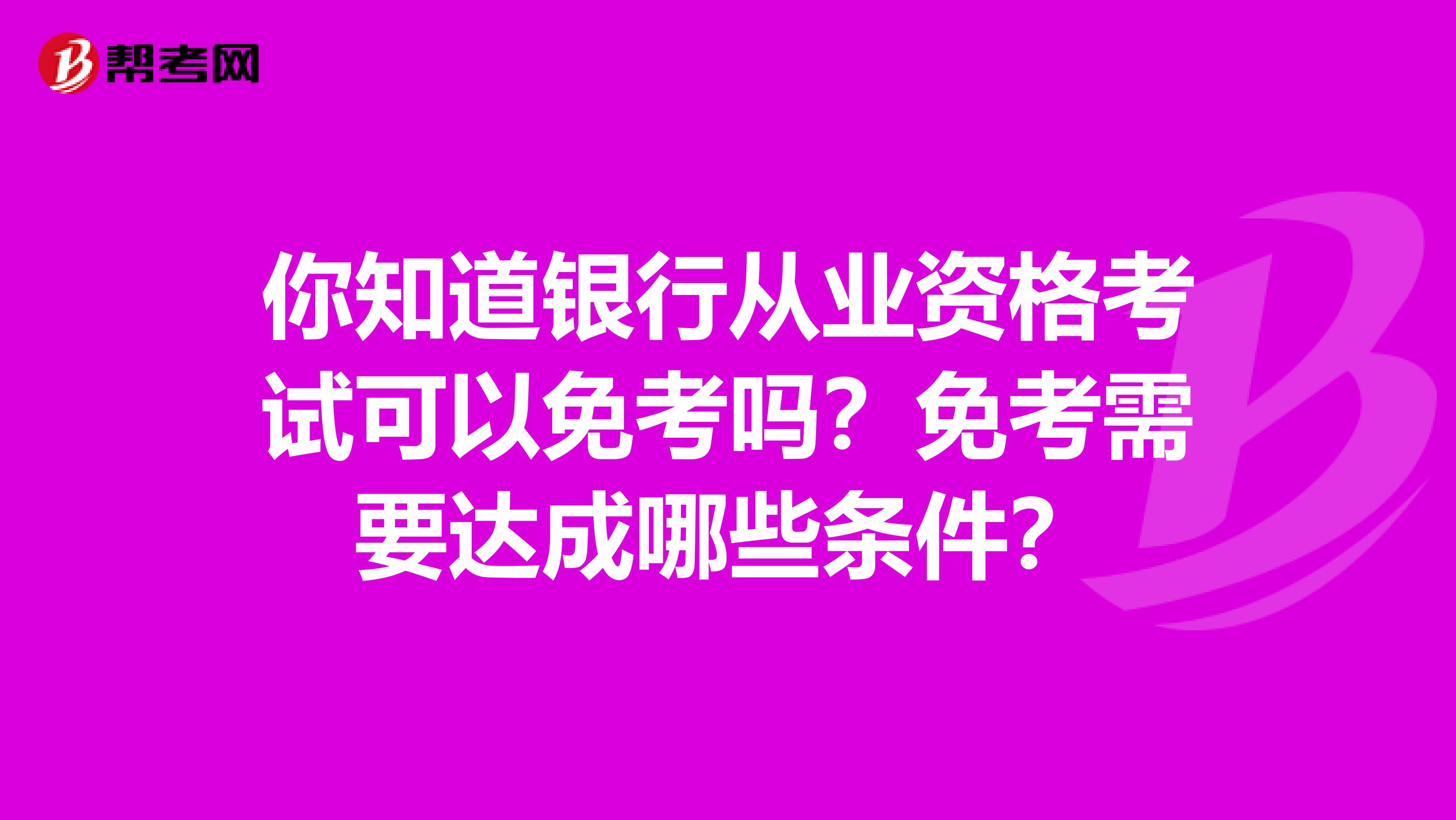 你知道银行从业资格考试可以免考吗？免考需要达成哪些条件？