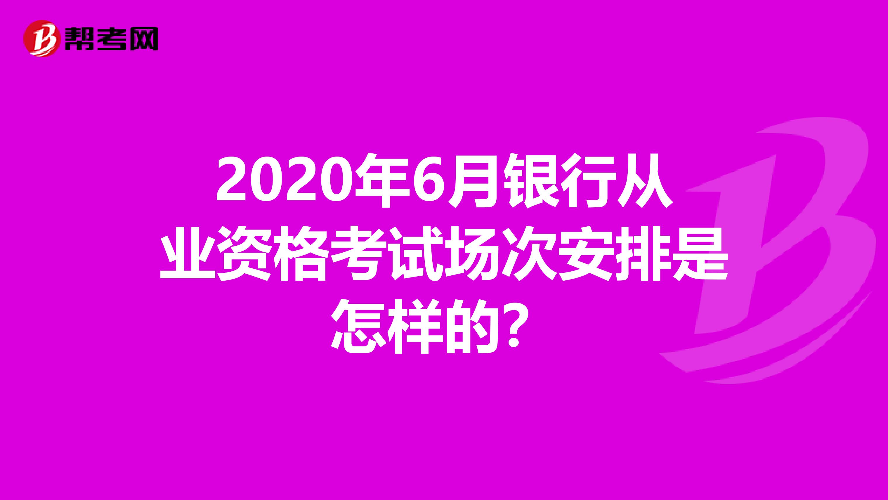 2020年6月银行从业资格考试场次安排是怎样的？