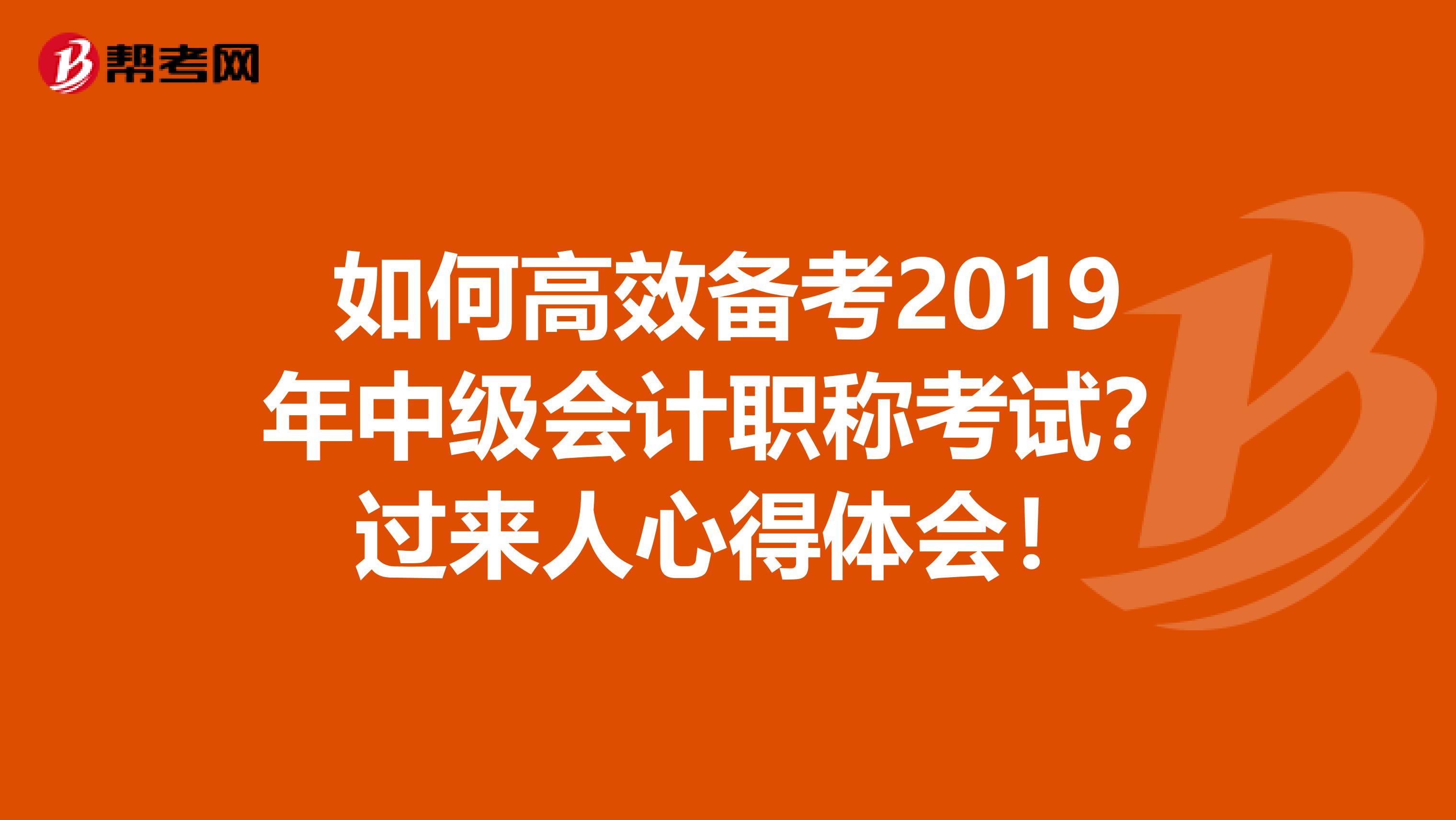 如何高效备考2019年中级会计职称考试？过来人心得体会！