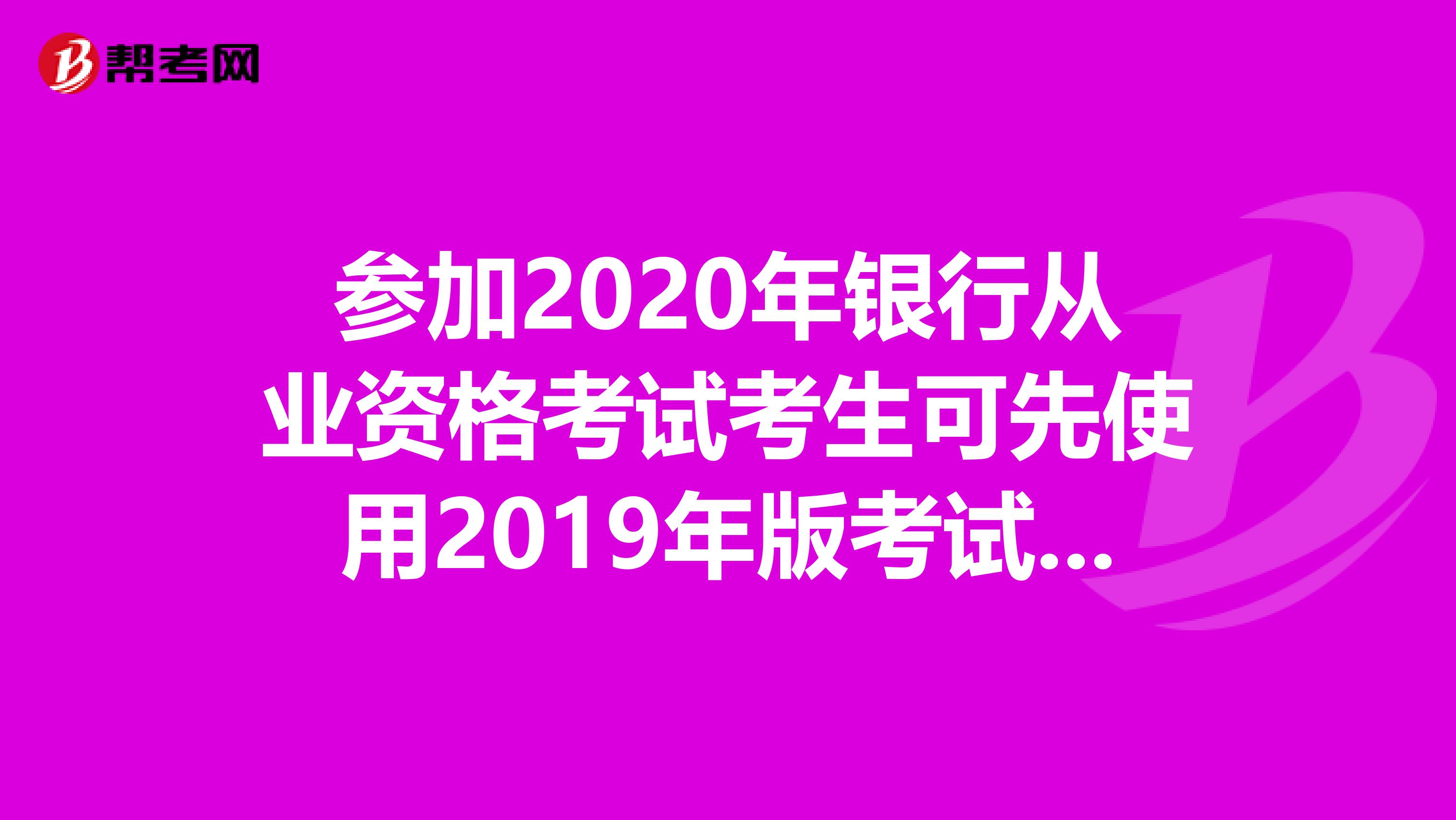 參加2020年銀行從業(yè)資格考試考生可先使用2019年版考試大綱備考