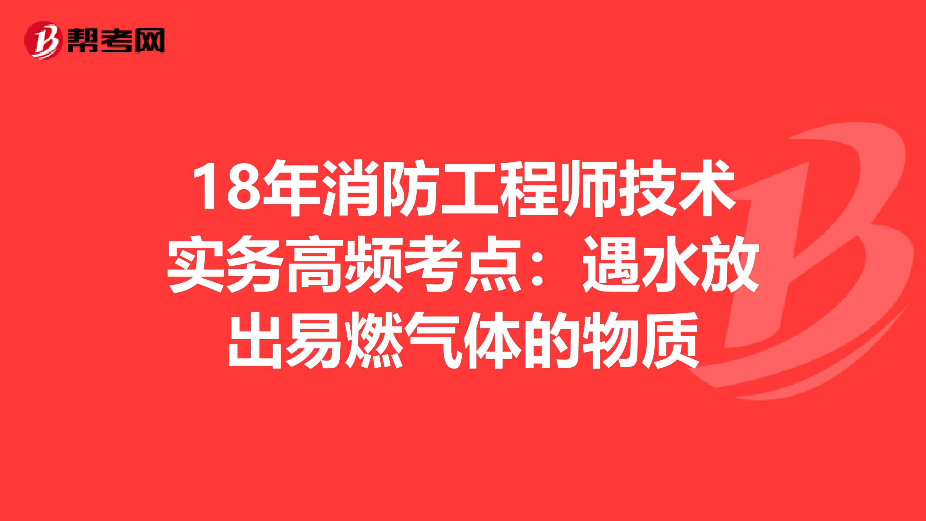 18年消防工程师技术实务高频考点：遇水放出易燃气体的物质