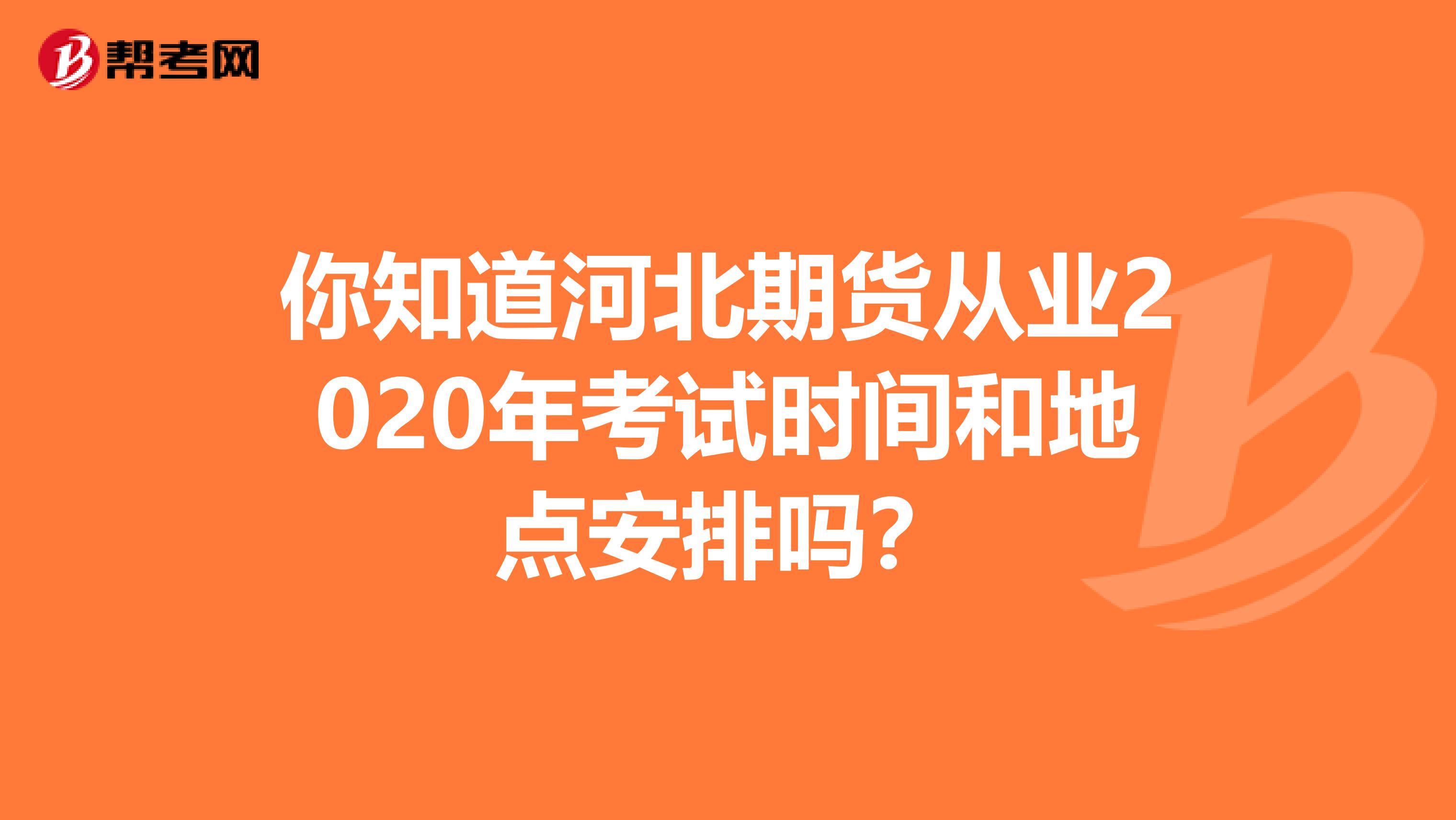 你知道河北期货从业2020年考试时间和地点安排吗？