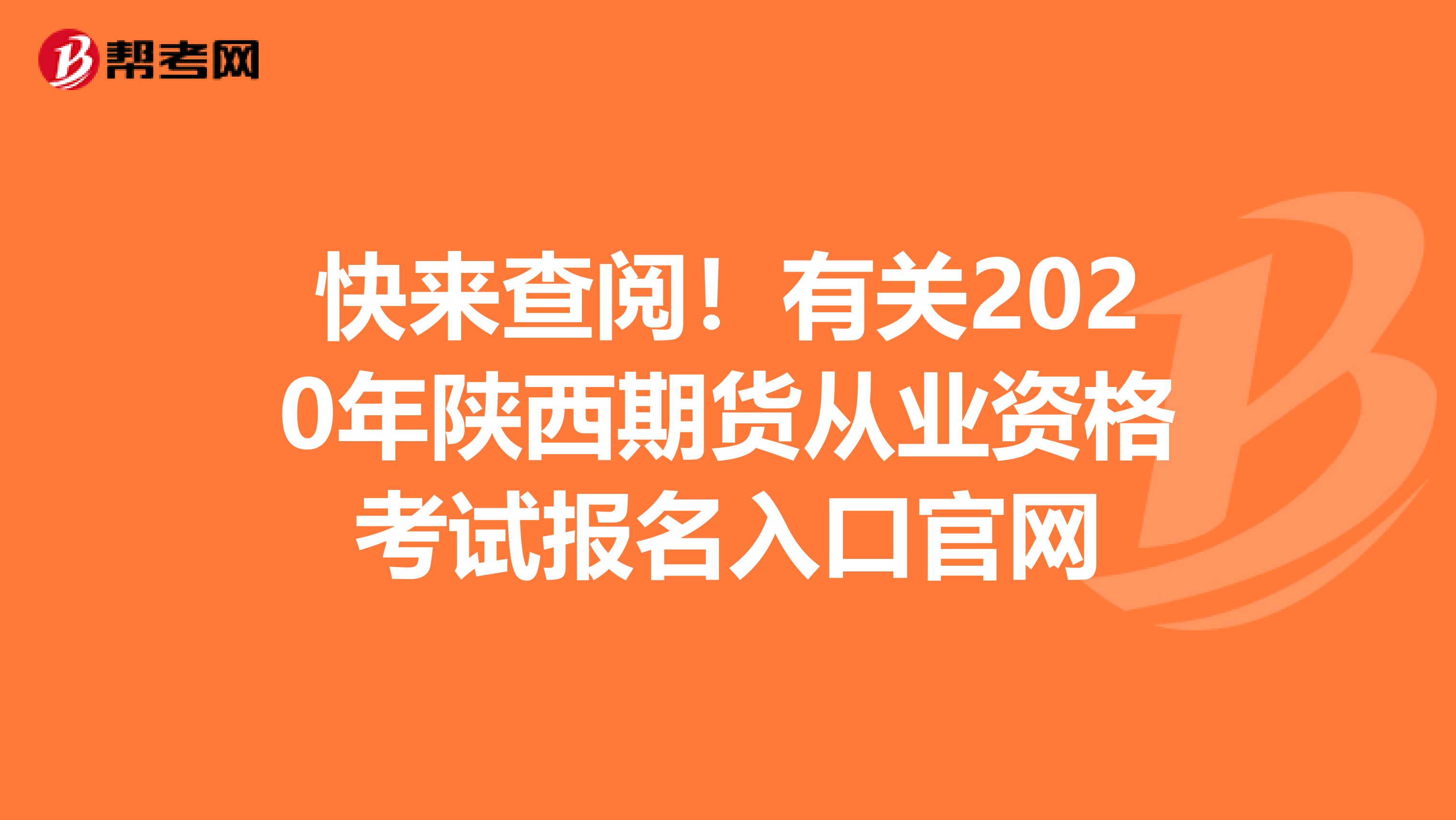 快来查阅！有关2020年陕西期货从业资格考试报名入口官网