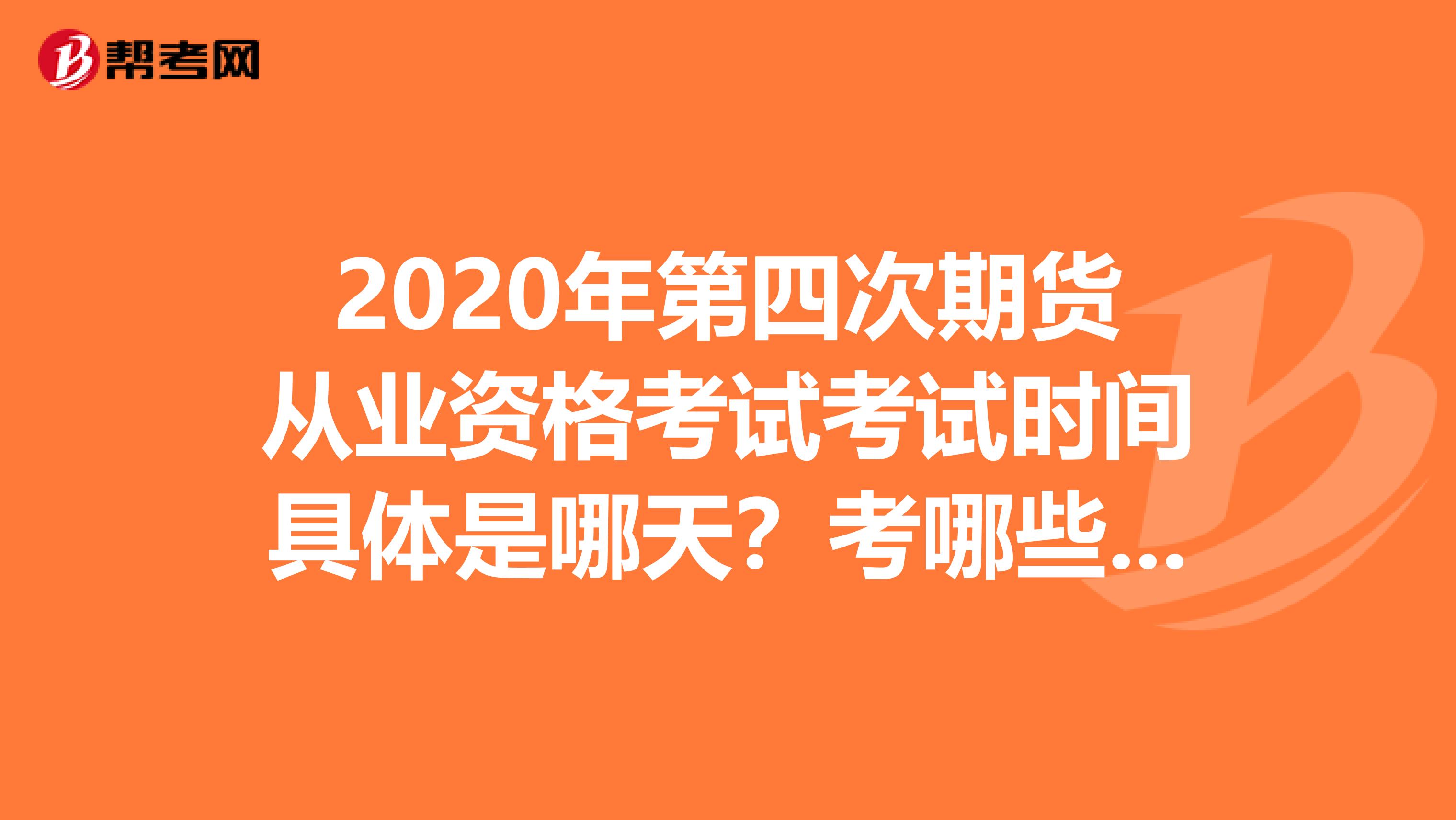 2020年第四次期货从业资格考试考试时间具体是哪天？考哪些科目？