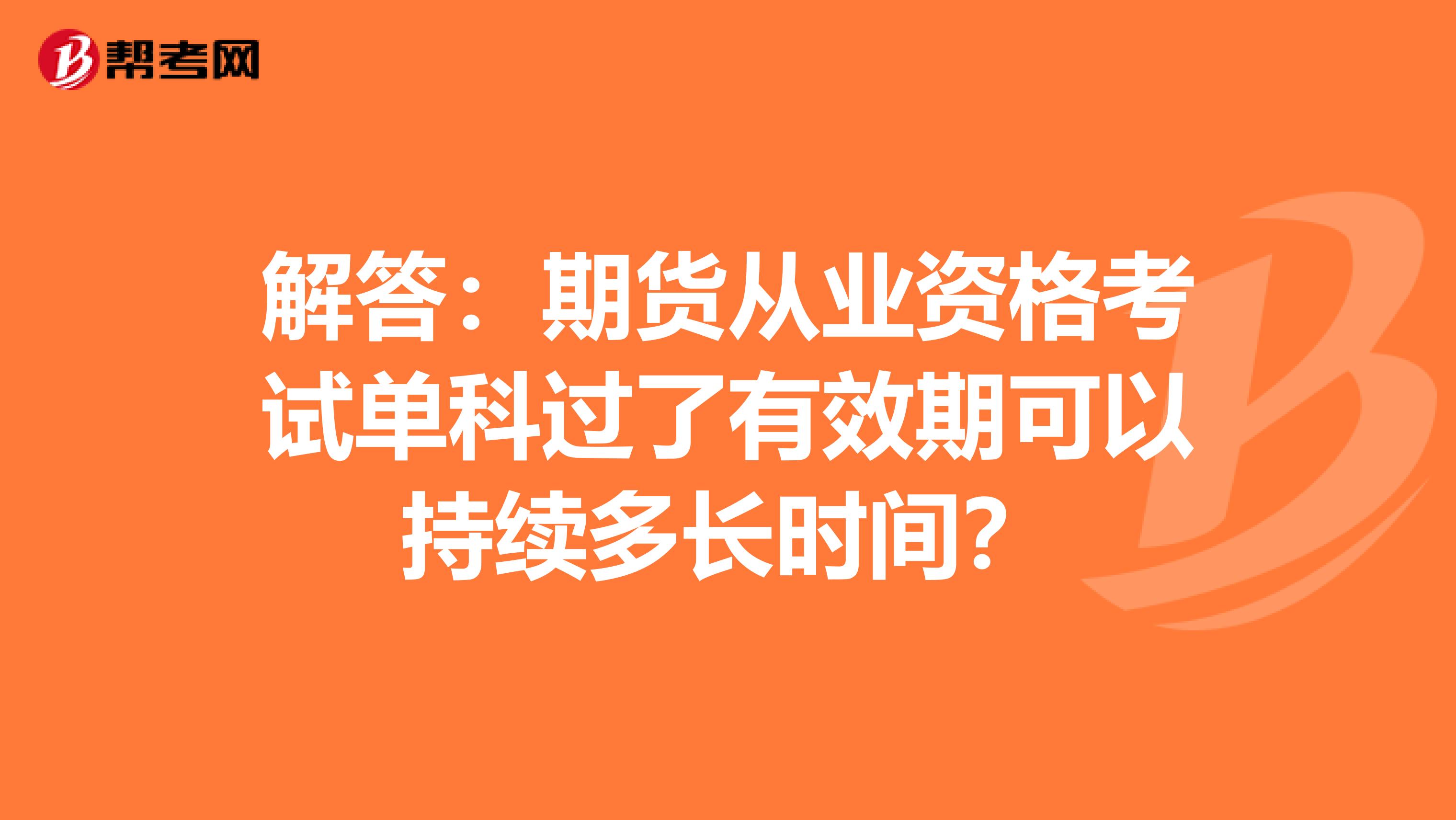 解答：期货从业资格考试单科过了有效期可以持续多长时间？