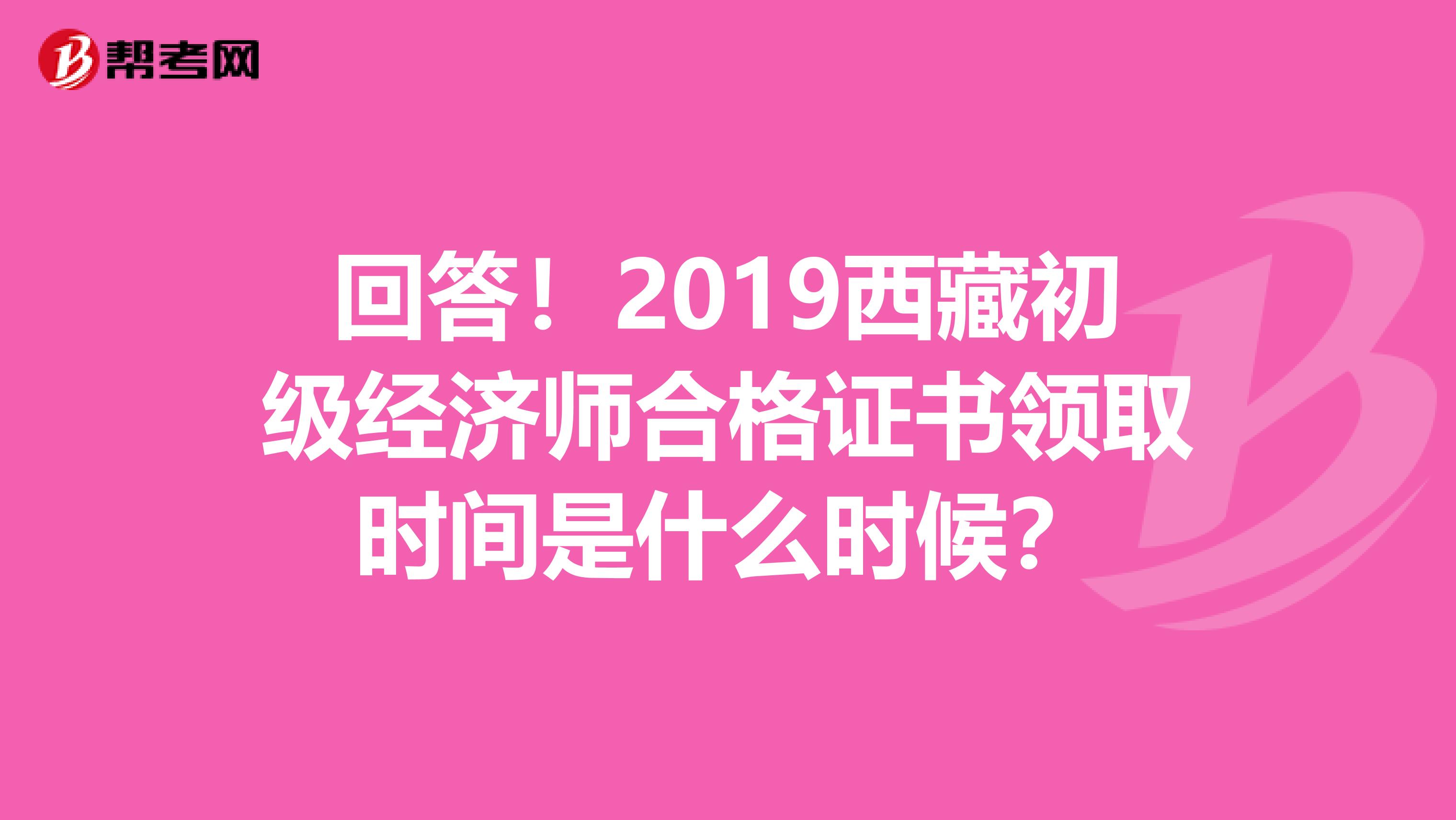 回答！2019西藏初级经济师合格证书领取时间是什么时候？