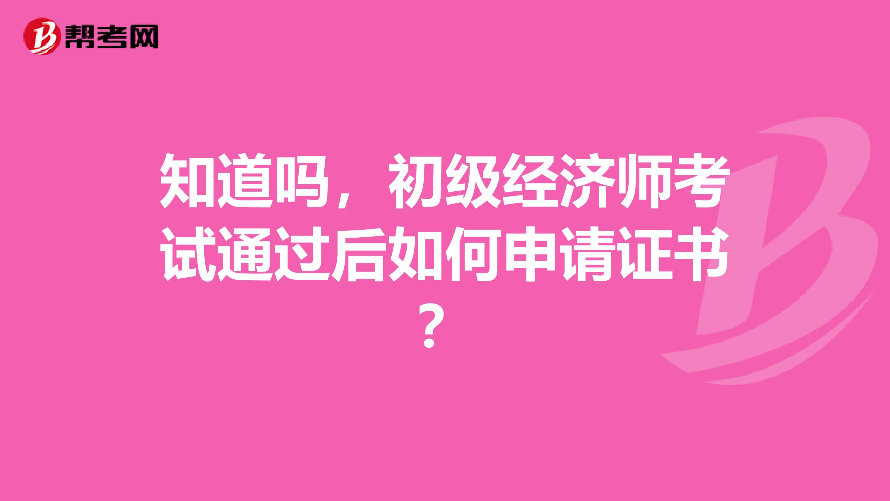 知道吗，初级经济师考试通过后如何申请证书？