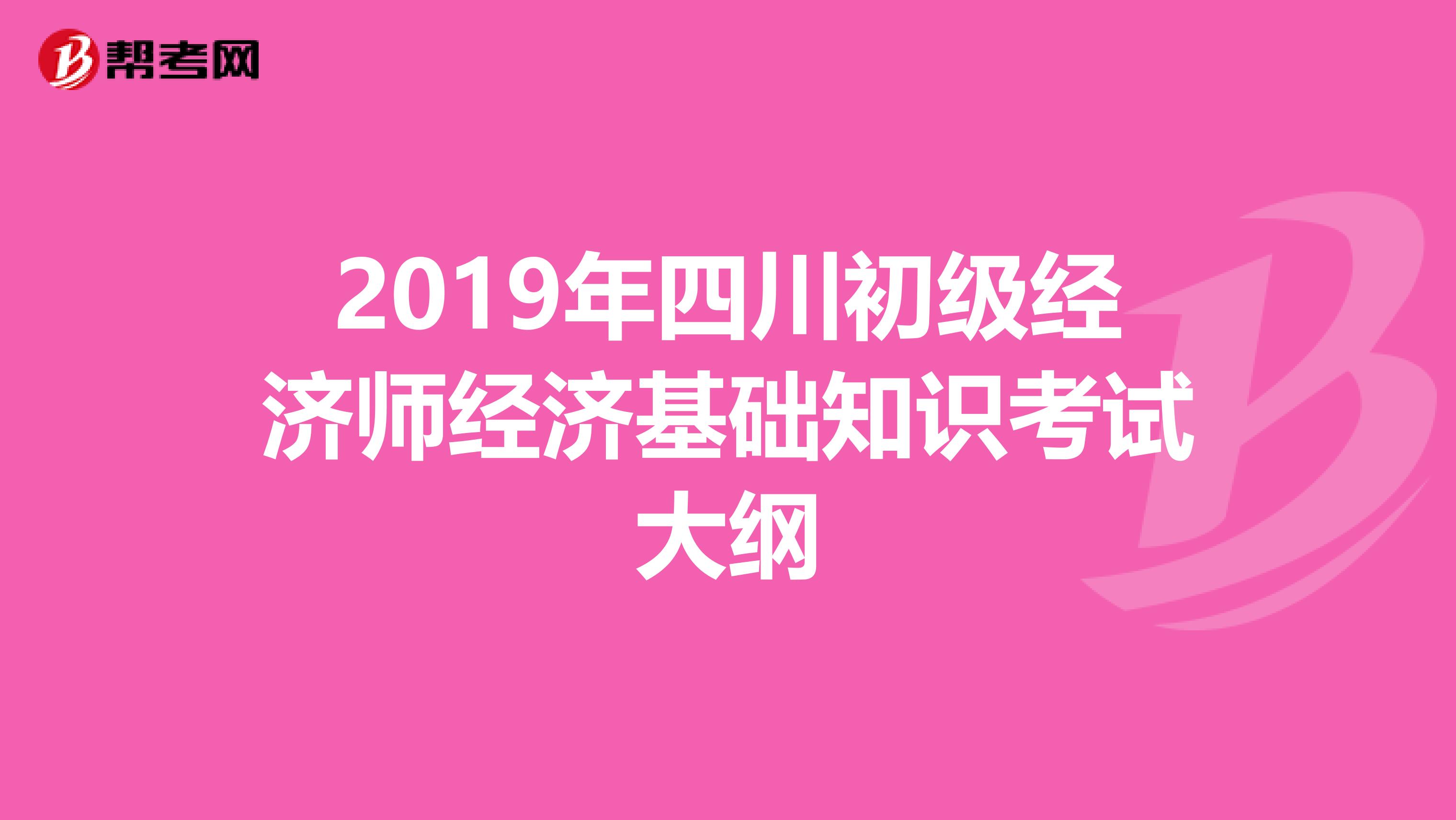 2019年四川初級(jí)經(jīng)濟(jì)師經(jīng)濟(jì)基礎(chǔ)知識(shí)考試大綱