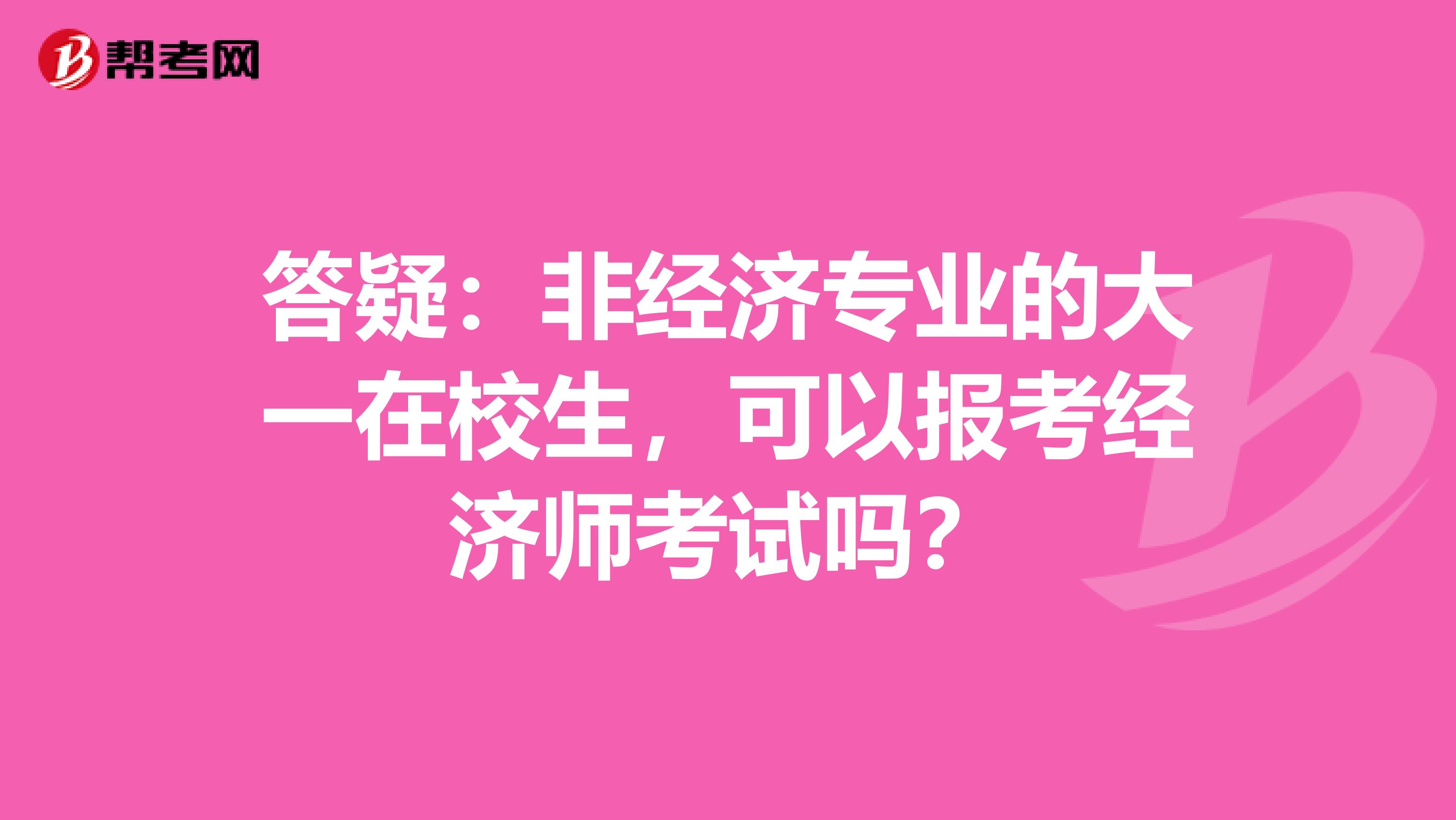 答疑：非经济专业的大一在校生，可以报考经济师考试吗？