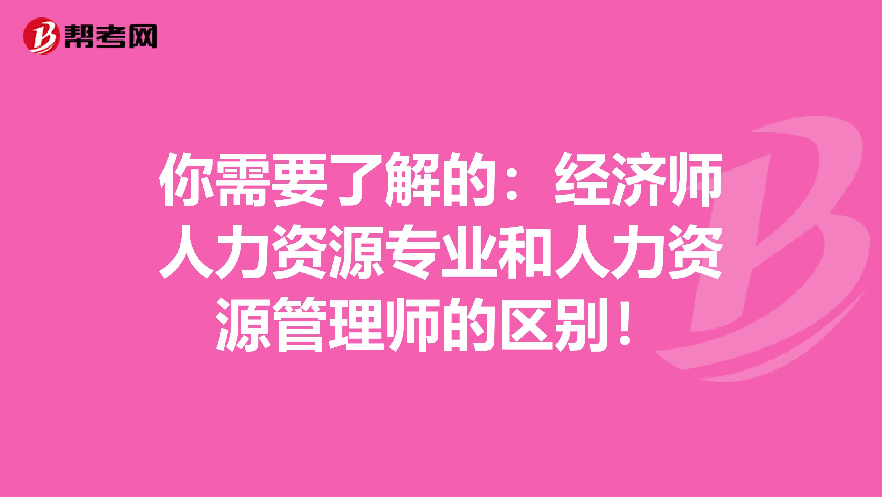 你需要了解的：经济师人力资源专业和人力资源管理师的区别！