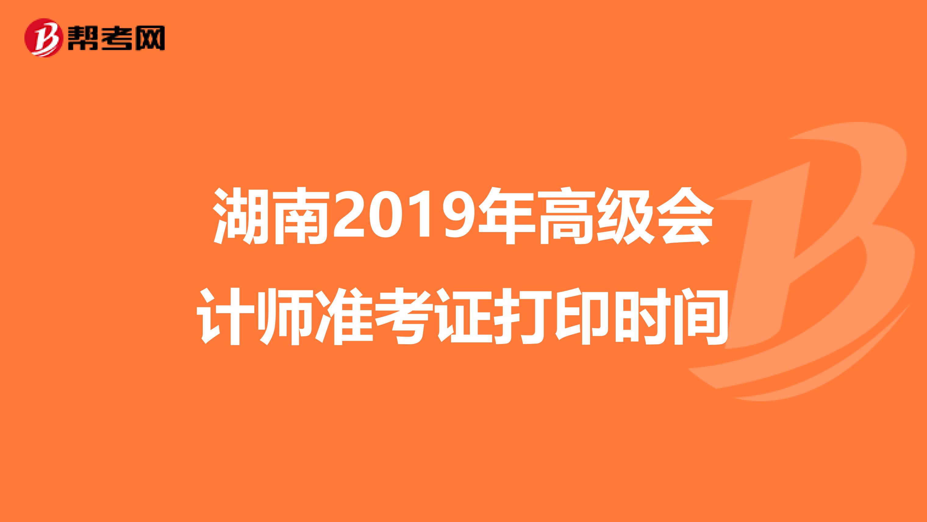 湖南2019年高级会计师准考证打印时间