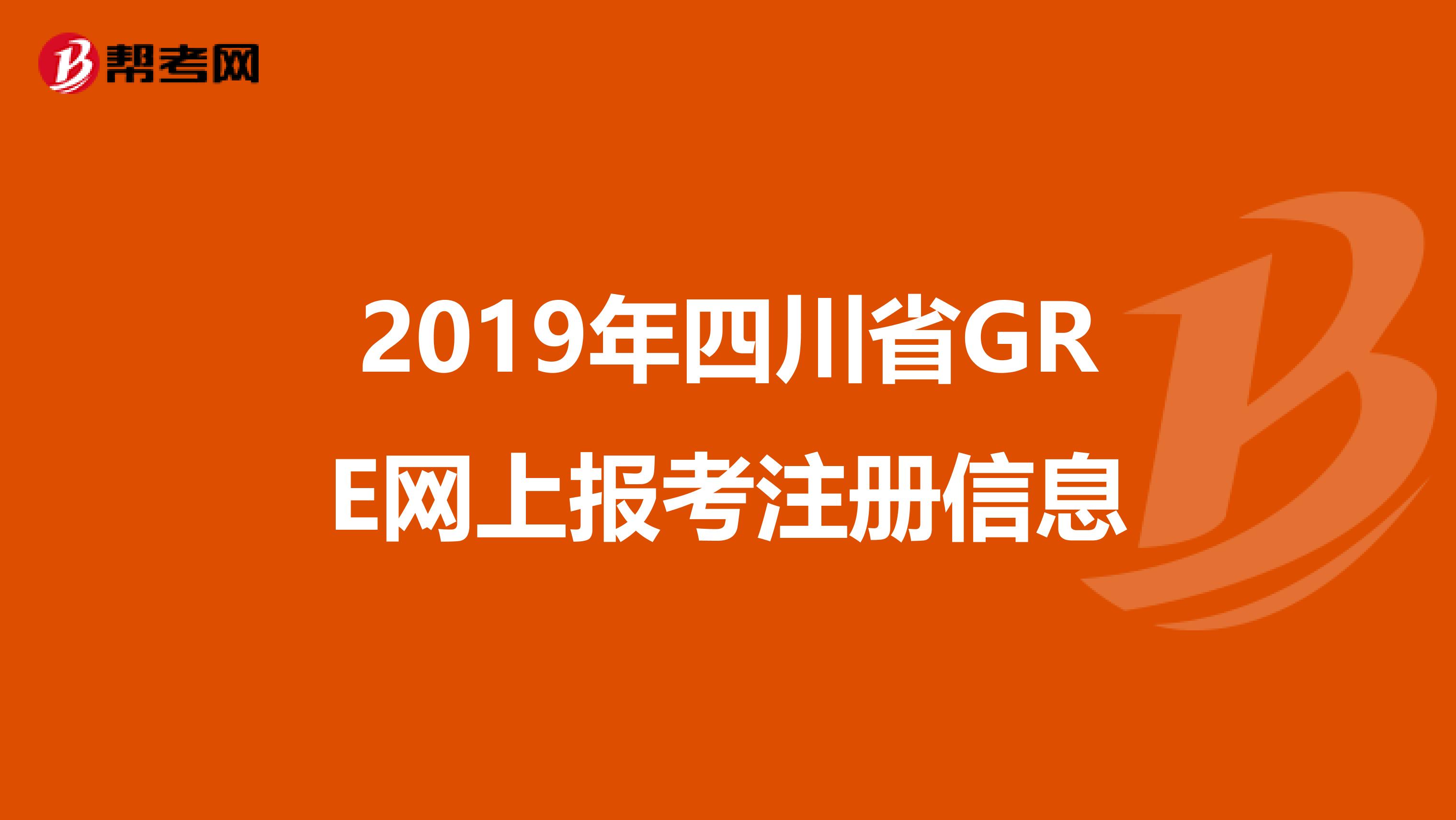 2019年四川省GRE網(wǎng)上報考注冊信息