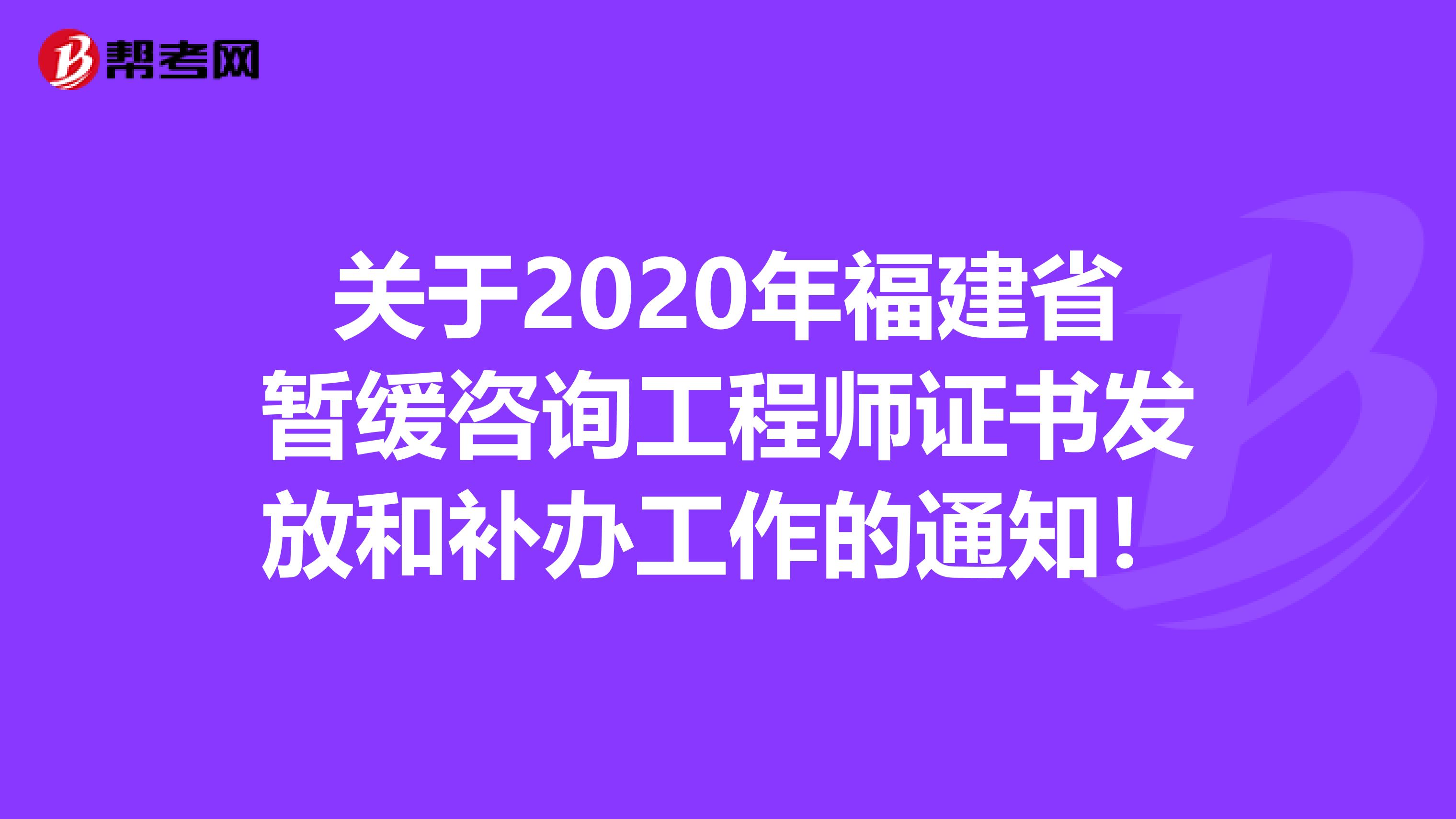 关于2020年福建省暂缓咨询工程师证书发放和补办工作的通知！