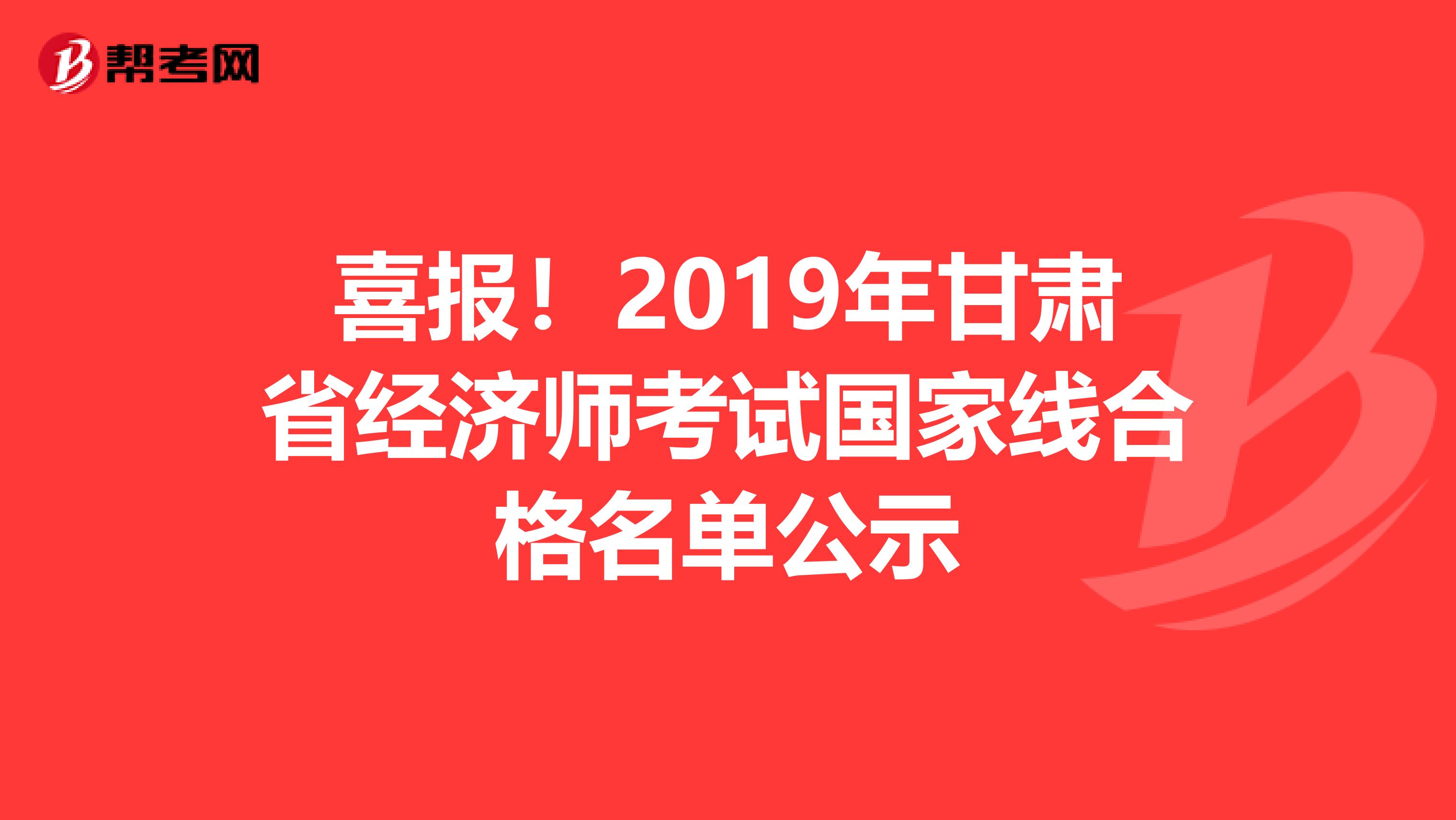 喜报！2019年甘肃省经济师考试国家线合格名单公示