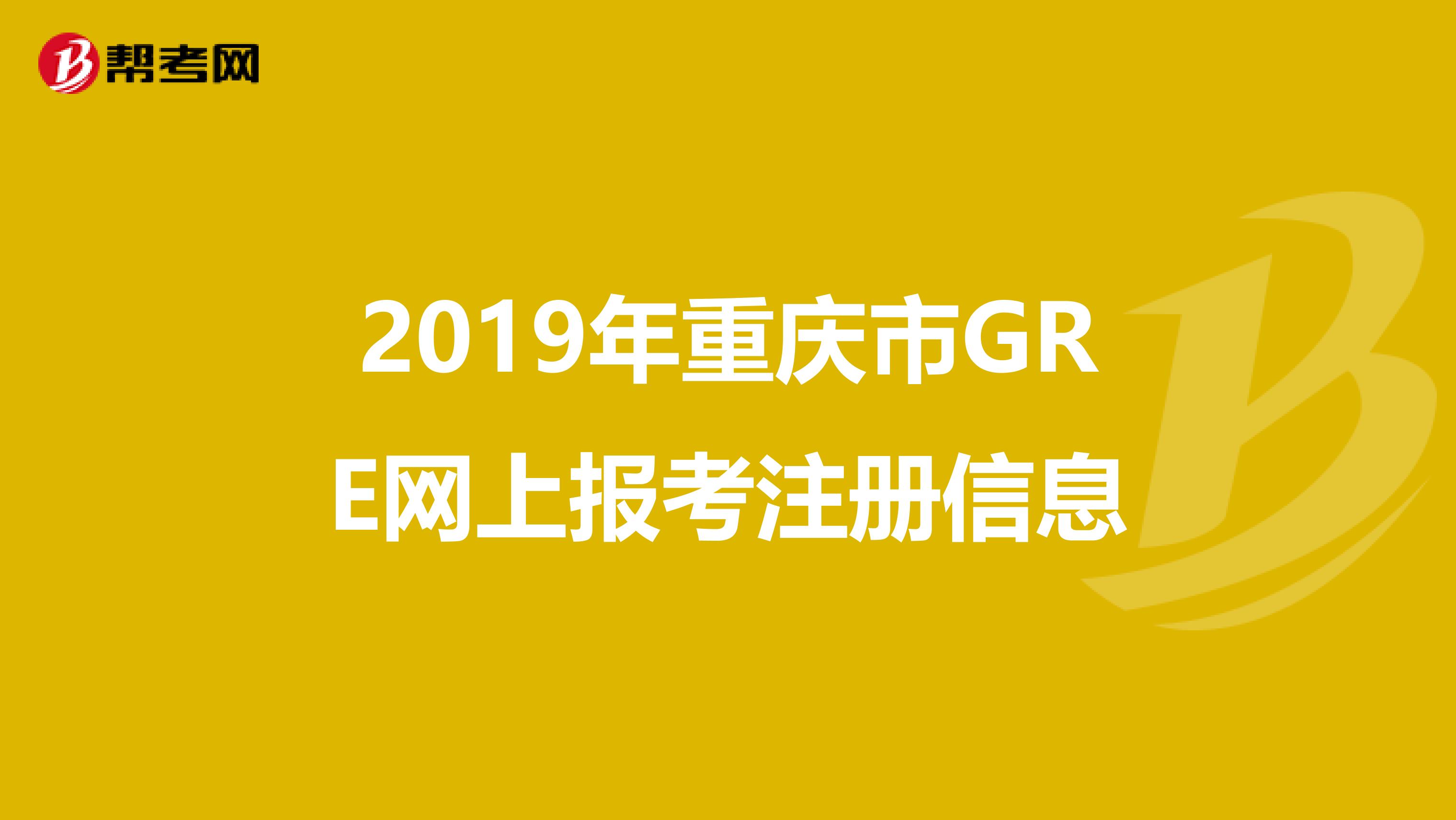 2019年重慶市GRE網(wǎng)上報考注冊信息