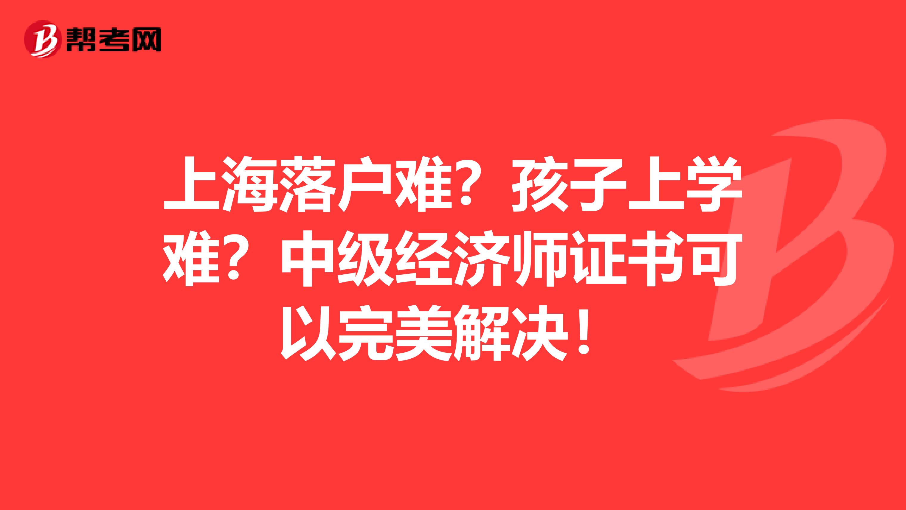 上海落户难？孩子上学难？中级经济师证书可以完美解决！