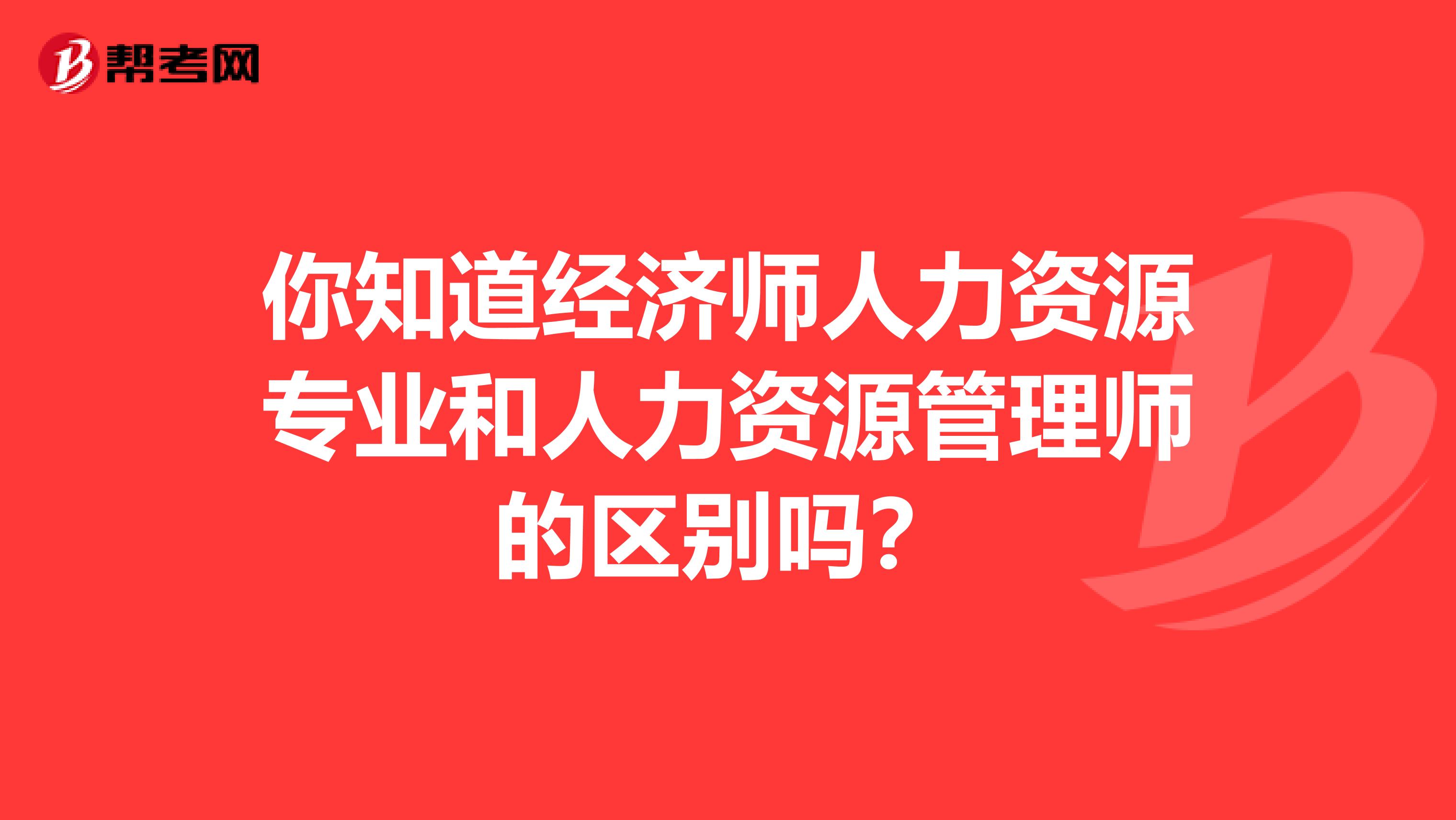 你知道经济师人力资源专业和人力资源管理师的区别吗？