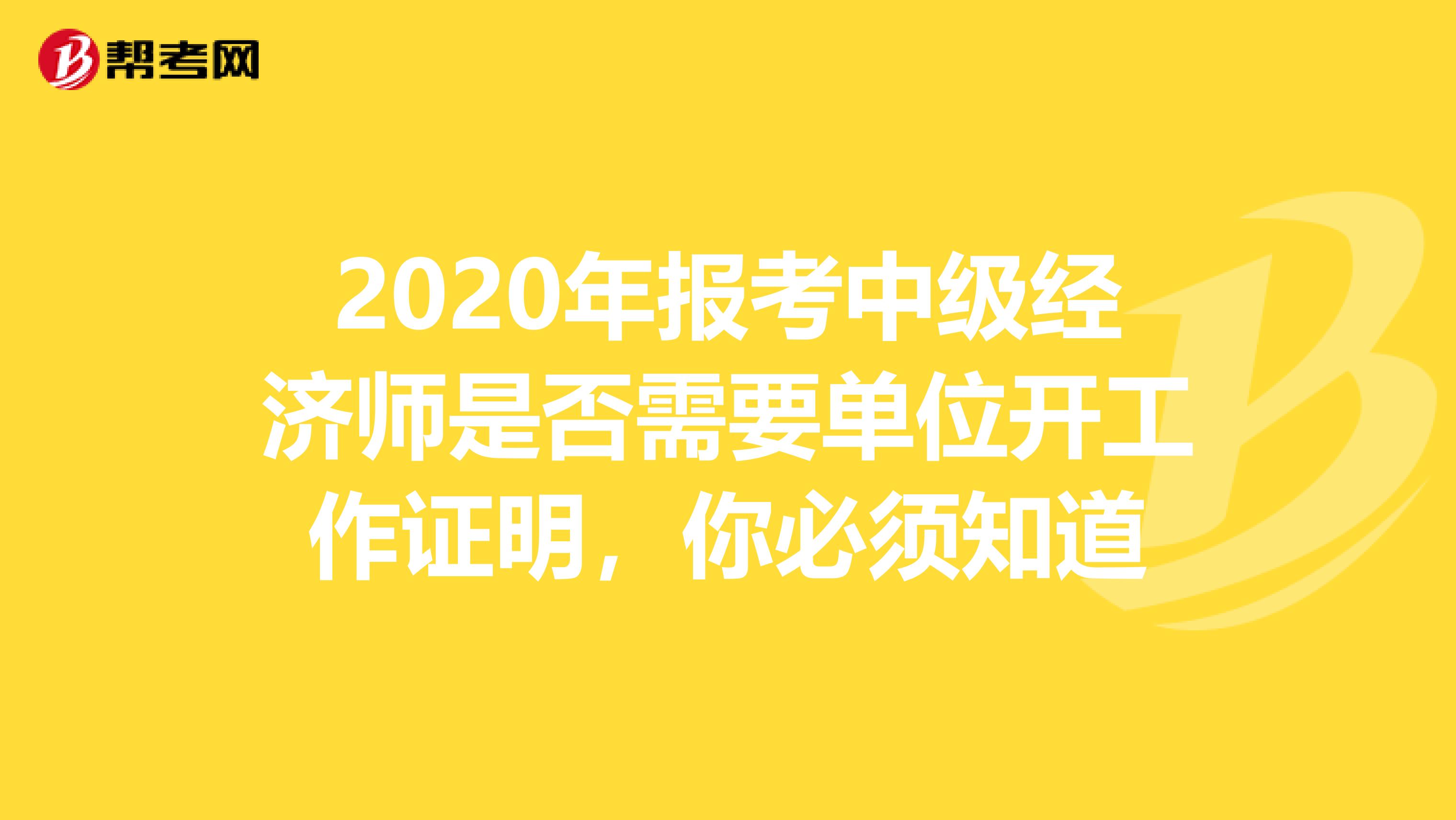 2020年报考中级经济师是否需要单位开工作证明，你必须知道