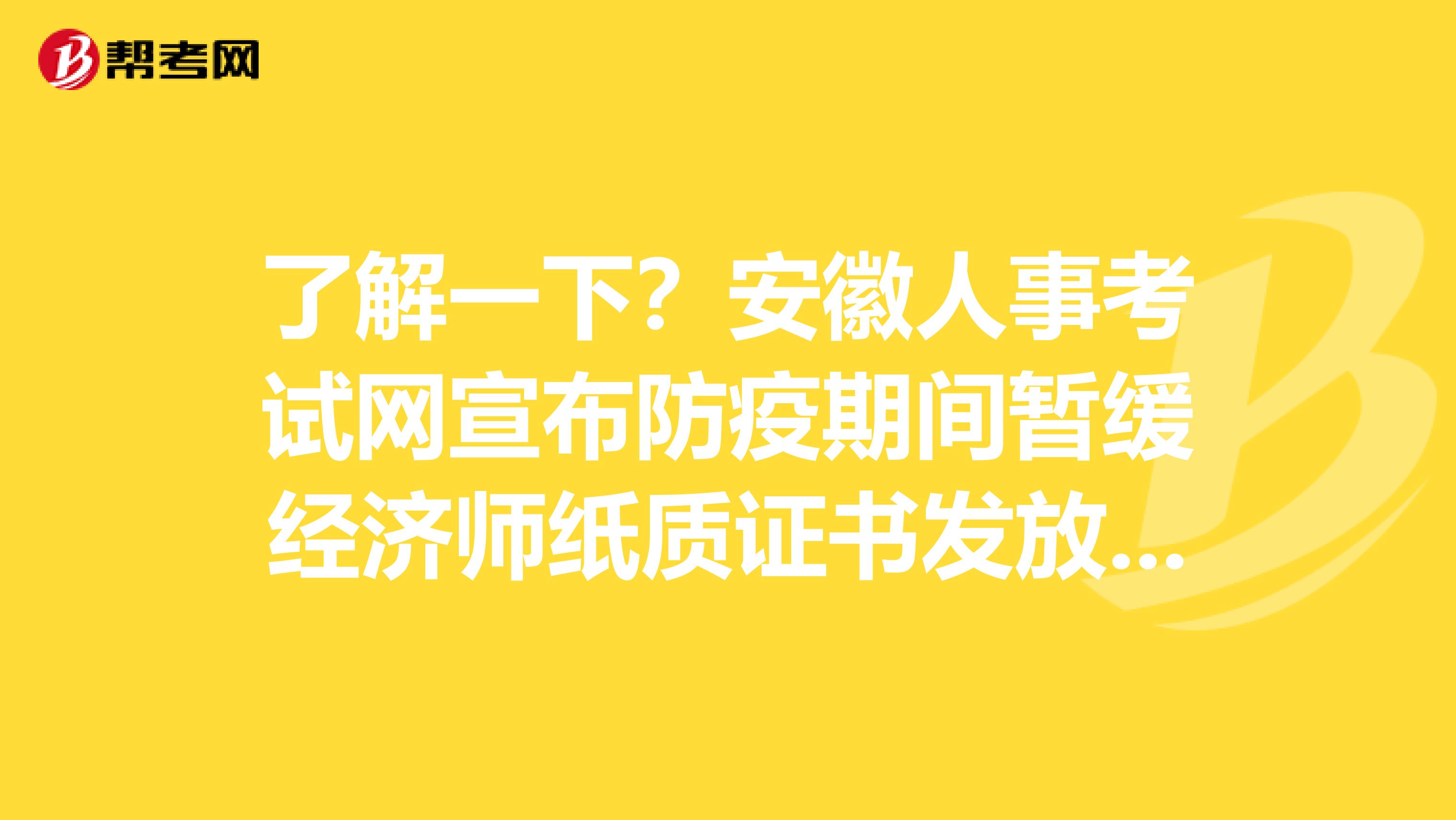 了解一下？安徽人事考试网宣布防疫期间暂缓经济师纸质证书发放及补办的公告！