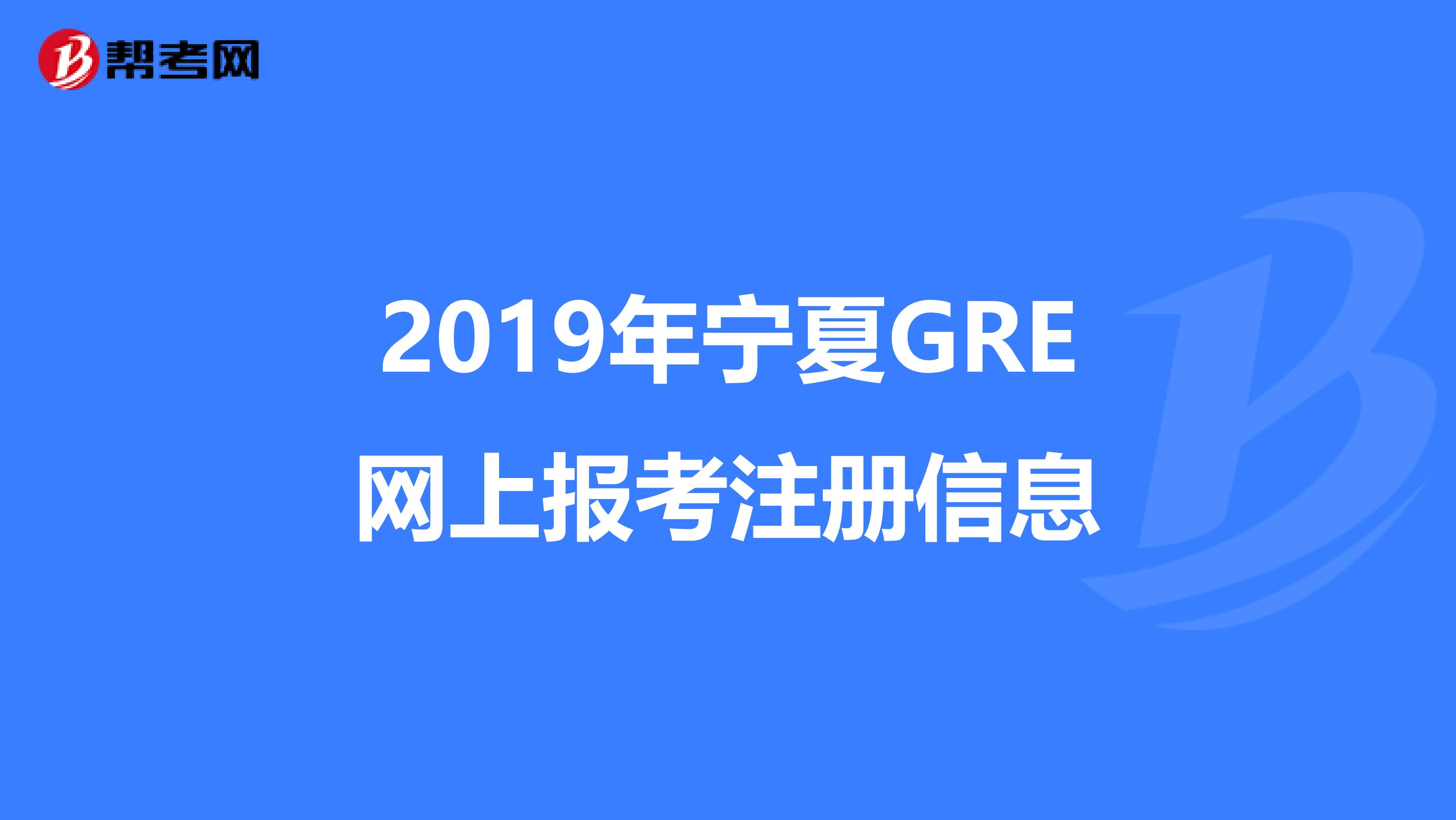 2019年寧夏GRE網(wǎng)上報(bào)考注冊信息