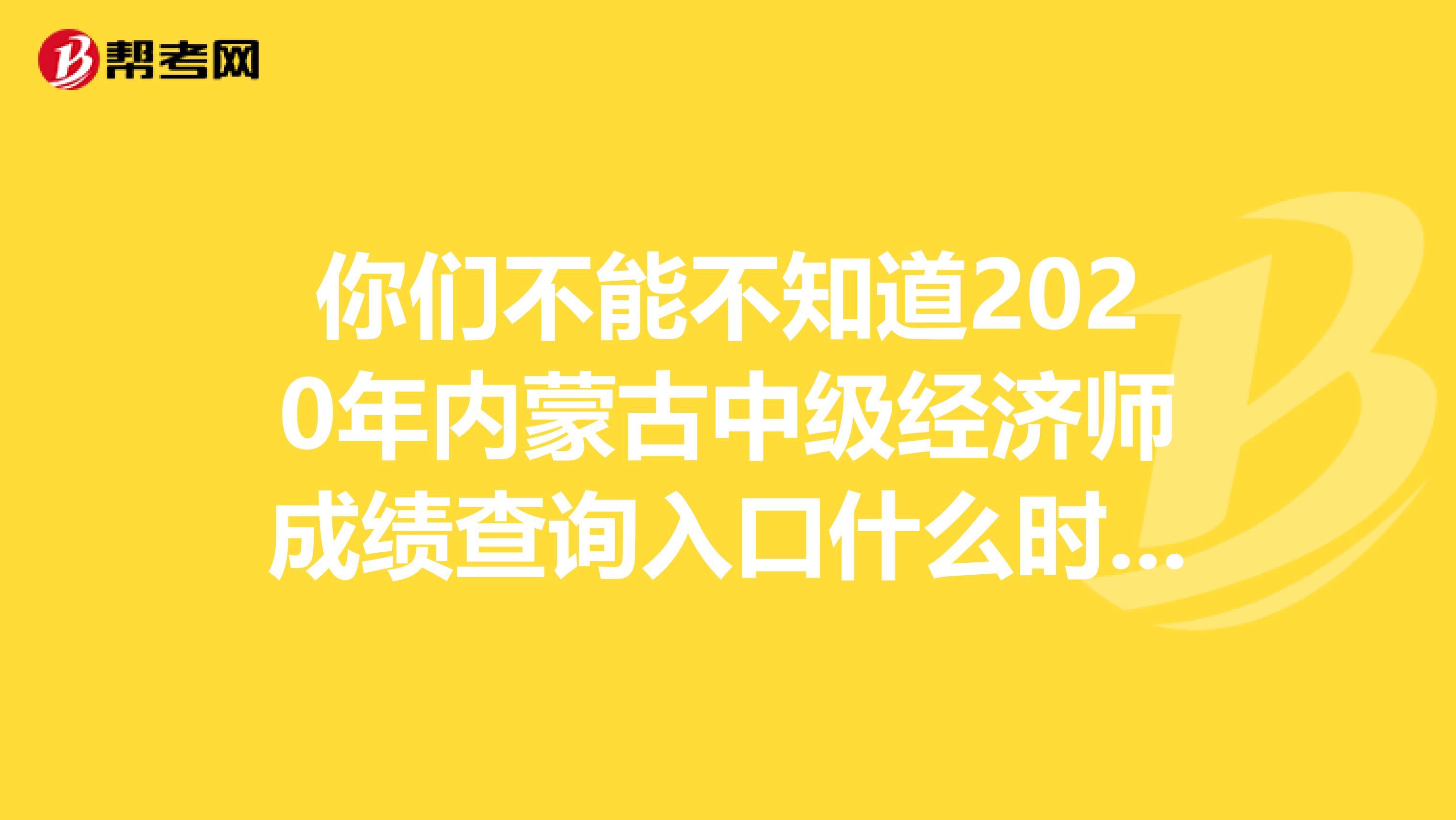 你们不能不知道2020年内蒙古中级经济师成绩查询入口什么时候开通！