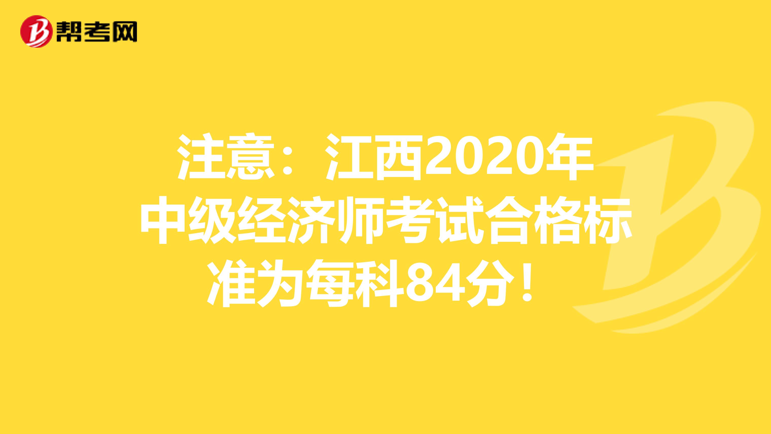 注意：江西2020年中级经济师考试合格标准为每科84分！