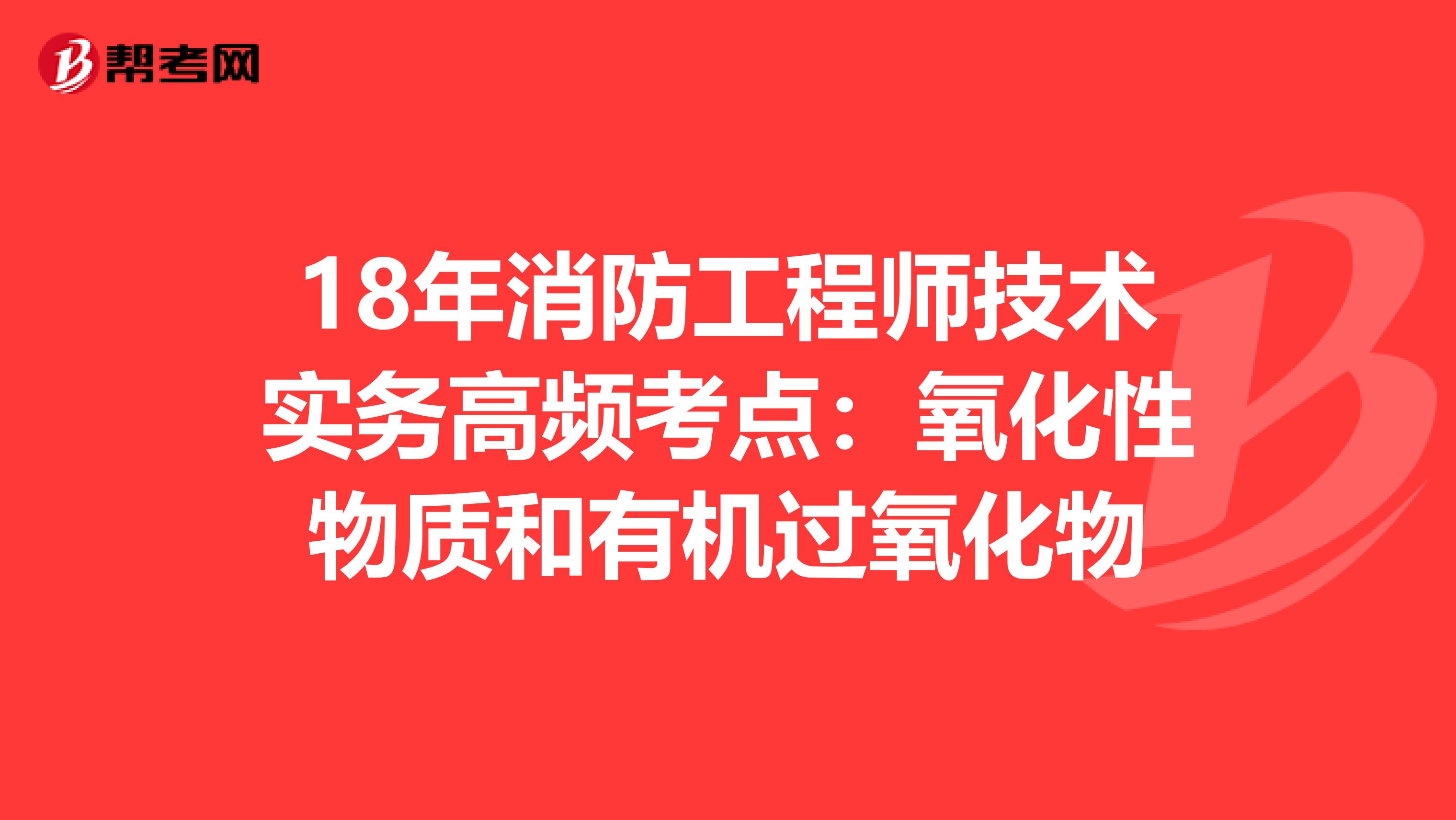 18年消防工程师技术实务高频考点：氧化性物质和有机过氧化物