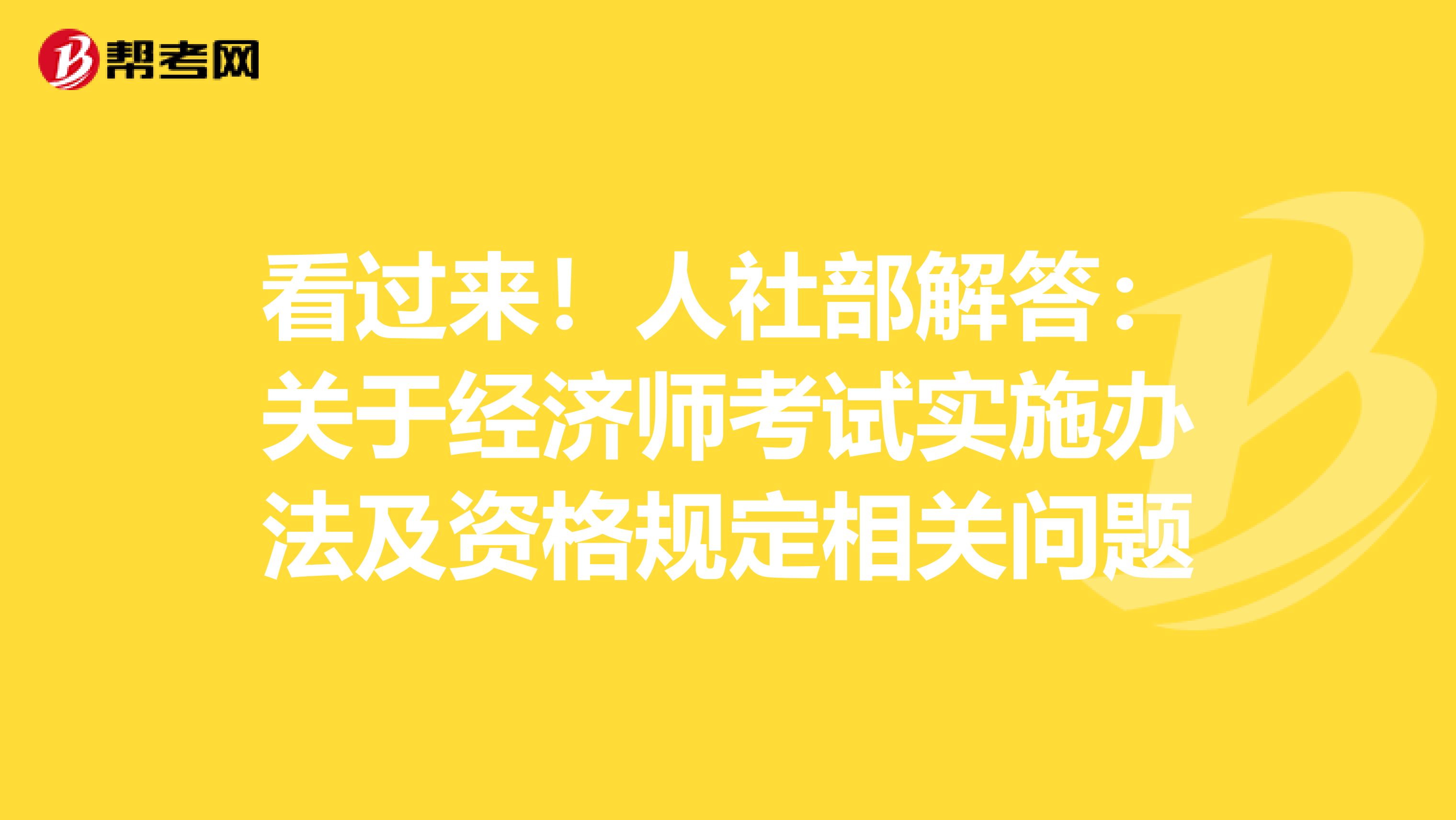 看過來！人社部解答：關(guān)于經(jīng)濟(jì)師考試實(shí)施辦法及資格規(guī)定相關(guān)問題