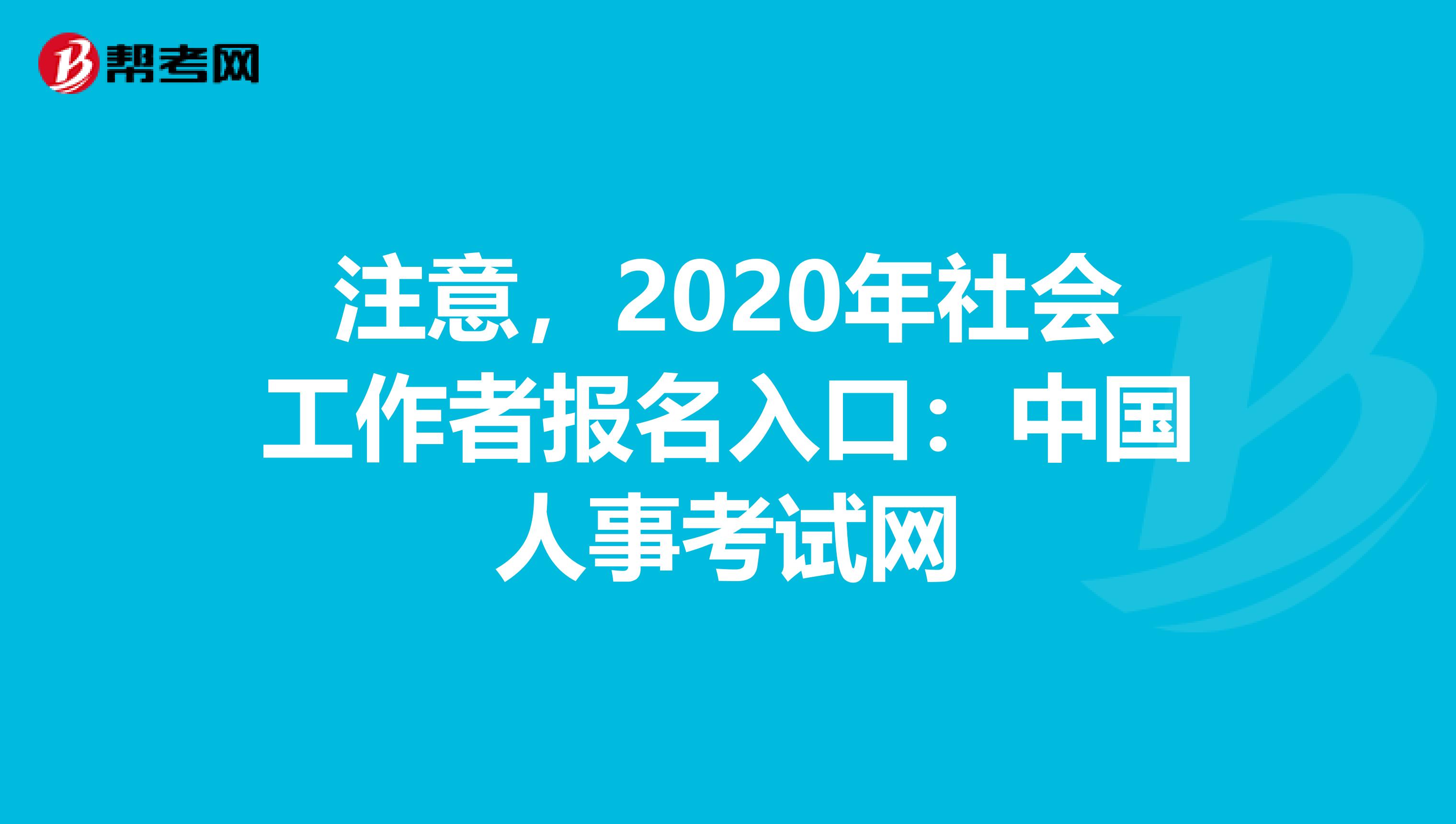 注意，2020年社会工作者报名入口：中国人事考试网