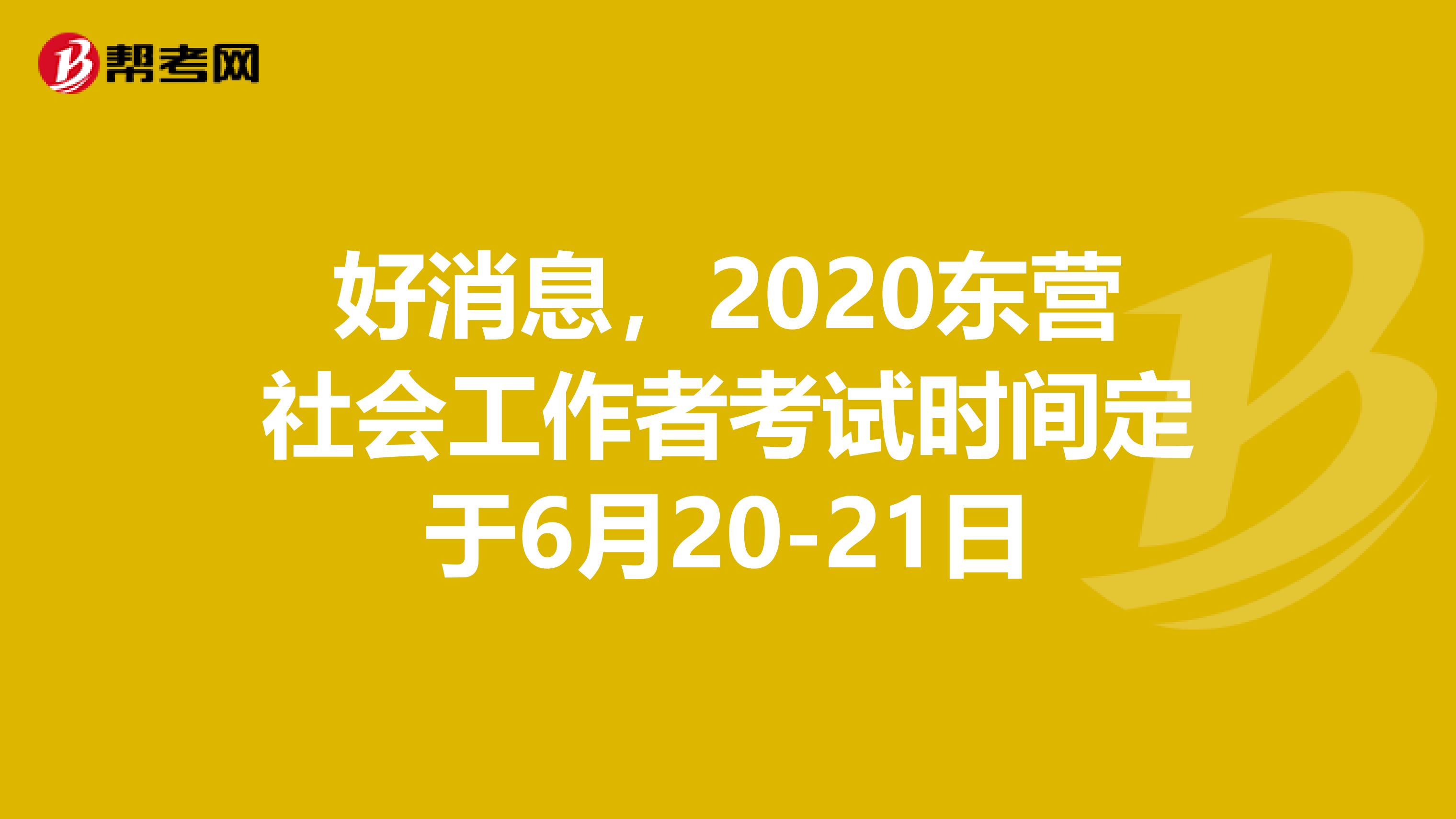 好消息，2020东营社会工作者考试时间定于6月20-21日