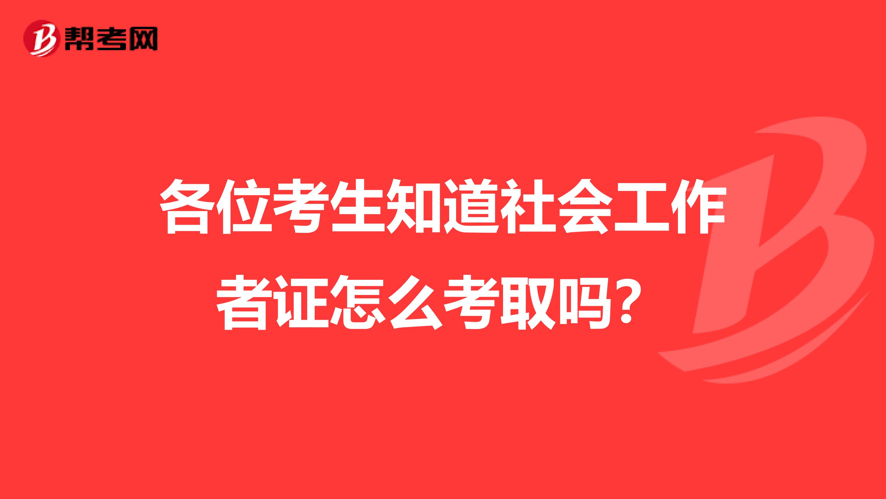 各位考生知道社会工作者证怎么考取吗？