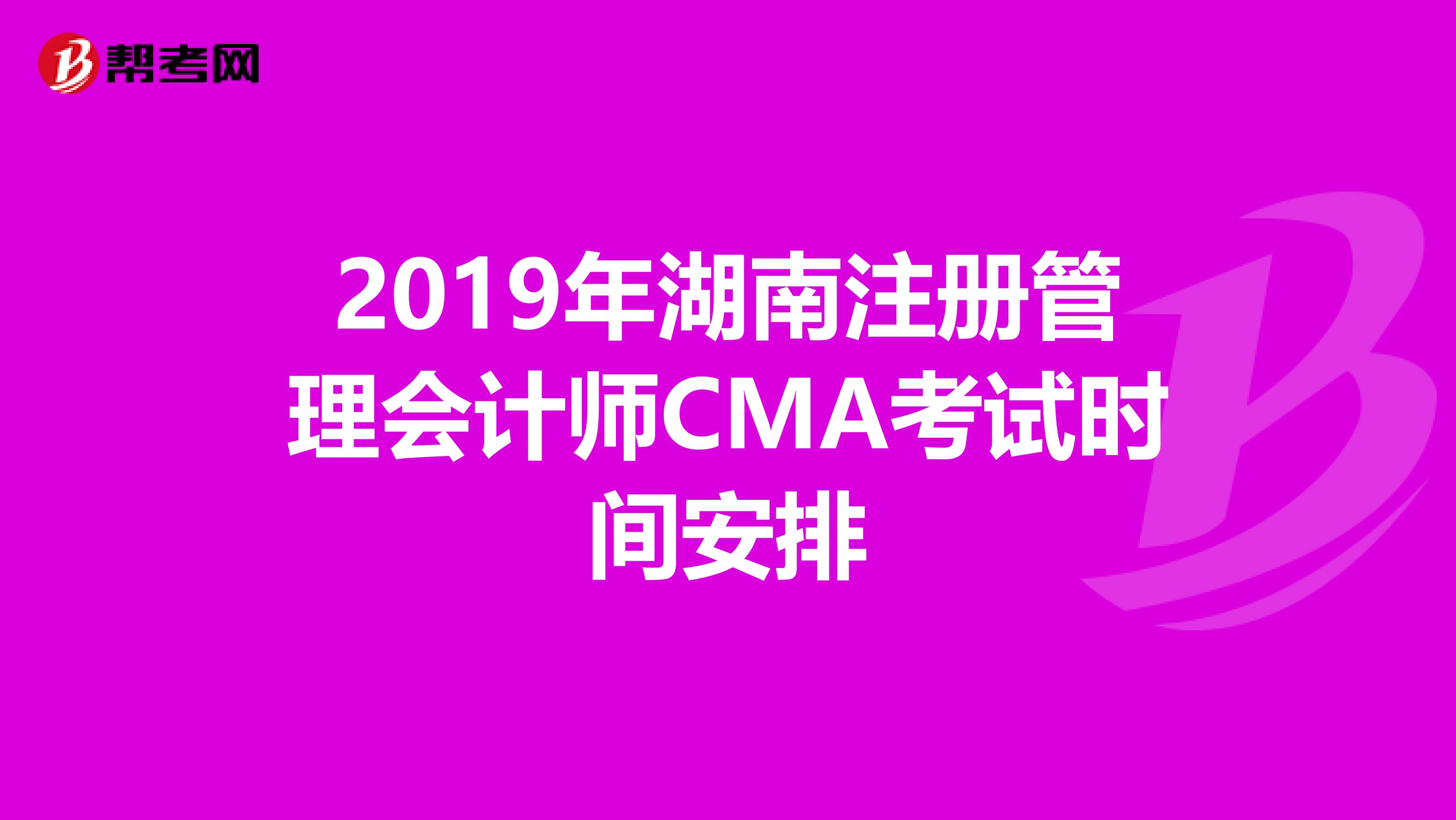 2019年湖南注冊(cè)管理會(huì)計(jì)師CMA考試時(shí)間安排