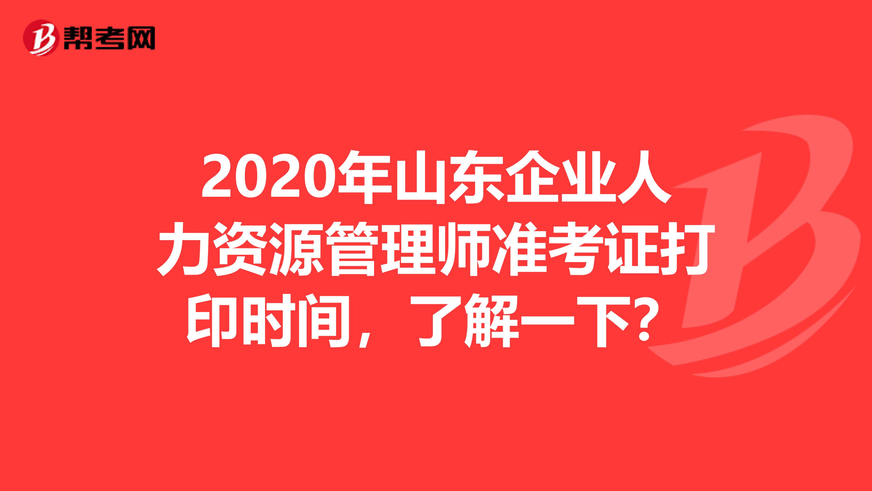 2020年山东企业人力资源管理师准考证打印时间，了解一下？