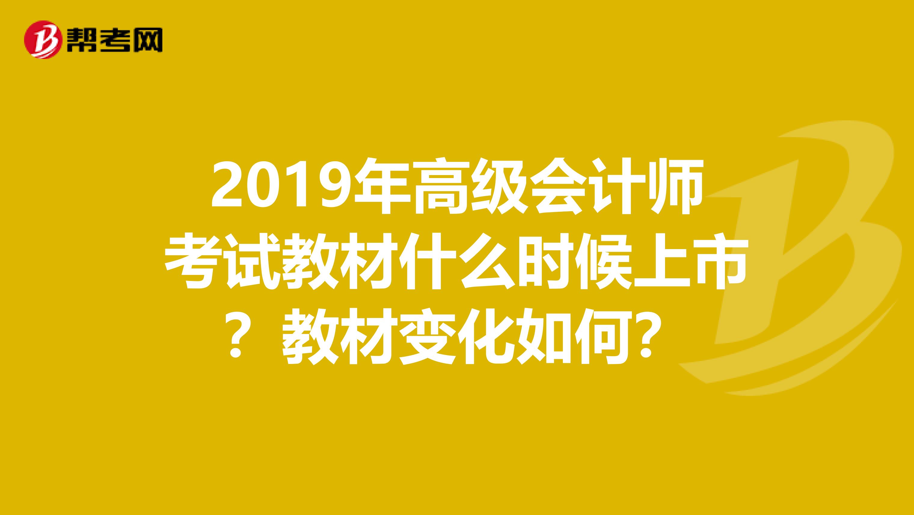 2019年高级会计师考试教材什么时候上市？教材变化如何？