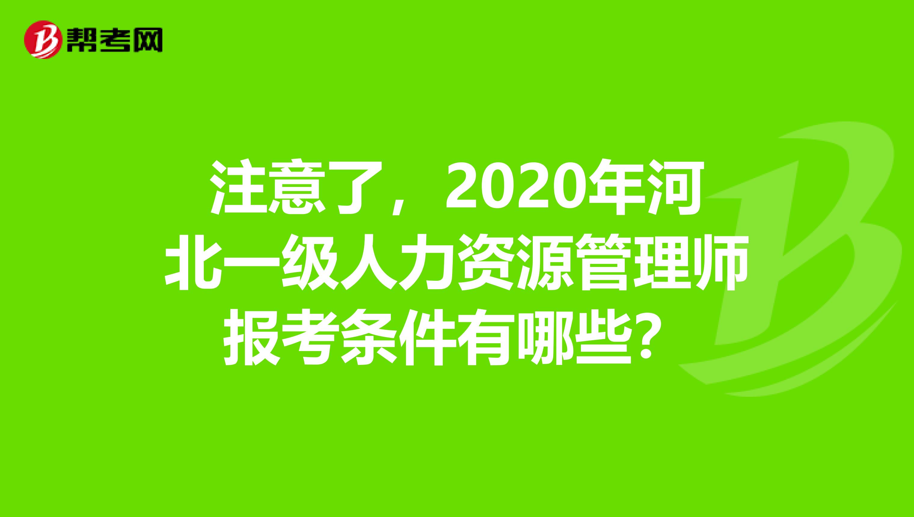 注意了，2020年河北一级人力资源管理师报考条件有哪些？